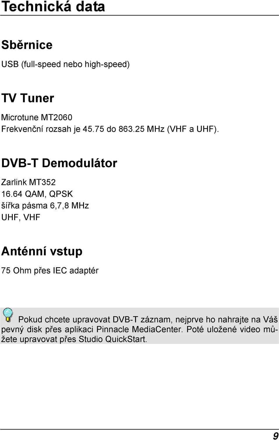 64 QAM, QPSK šířka pásma 6,7,8 MHz UHF, VHF Anténní vstup 75 Ohm přes IEC adaptér Pokud chcete upravovat