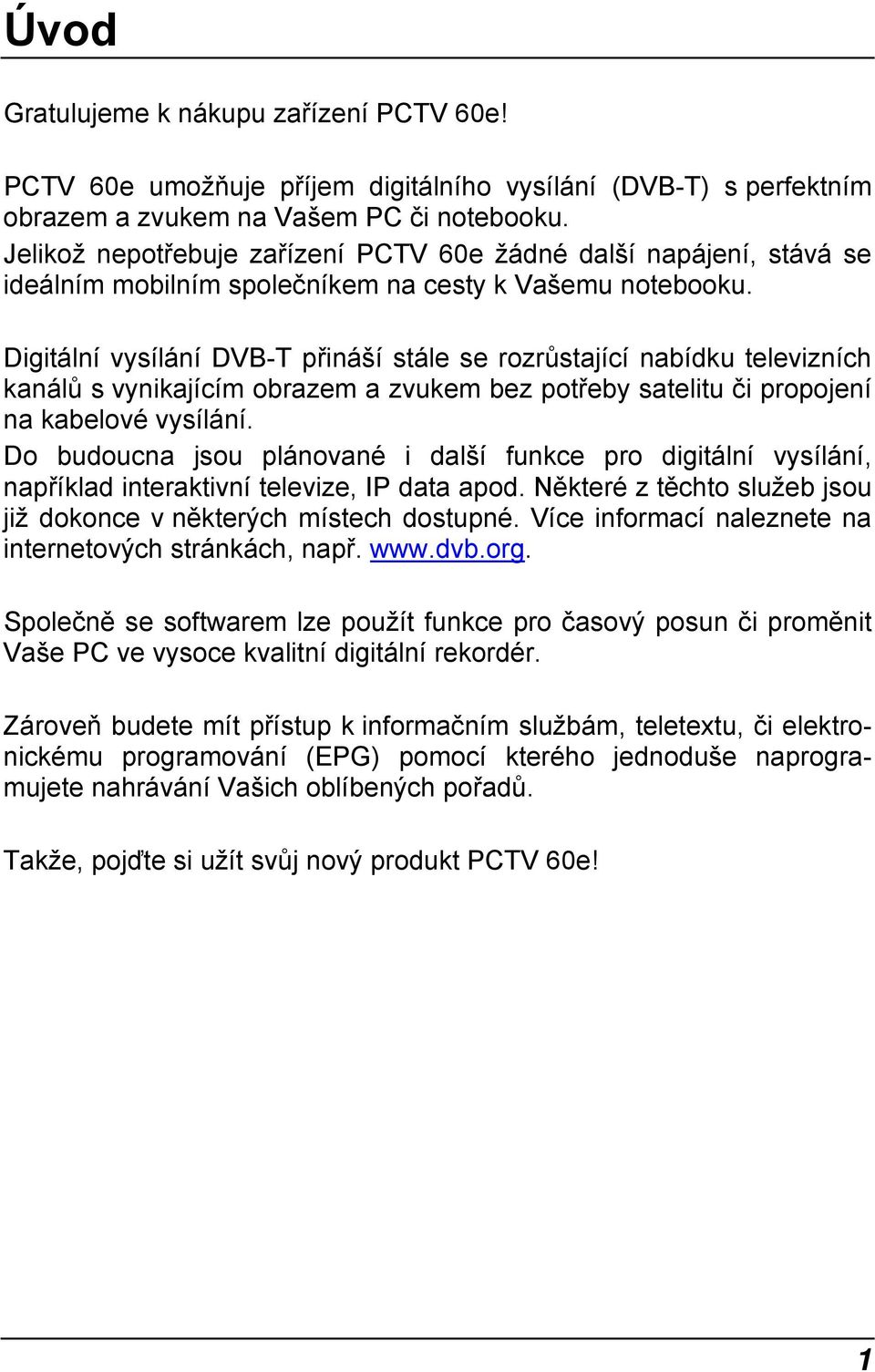 Digitální vysílání DVB-T přináší stále se rozrůstající nabídku televizních kanálů s vynikajícím obrazem a zvukem bez potřeby satelitu či propojení na kabelové vysílání.