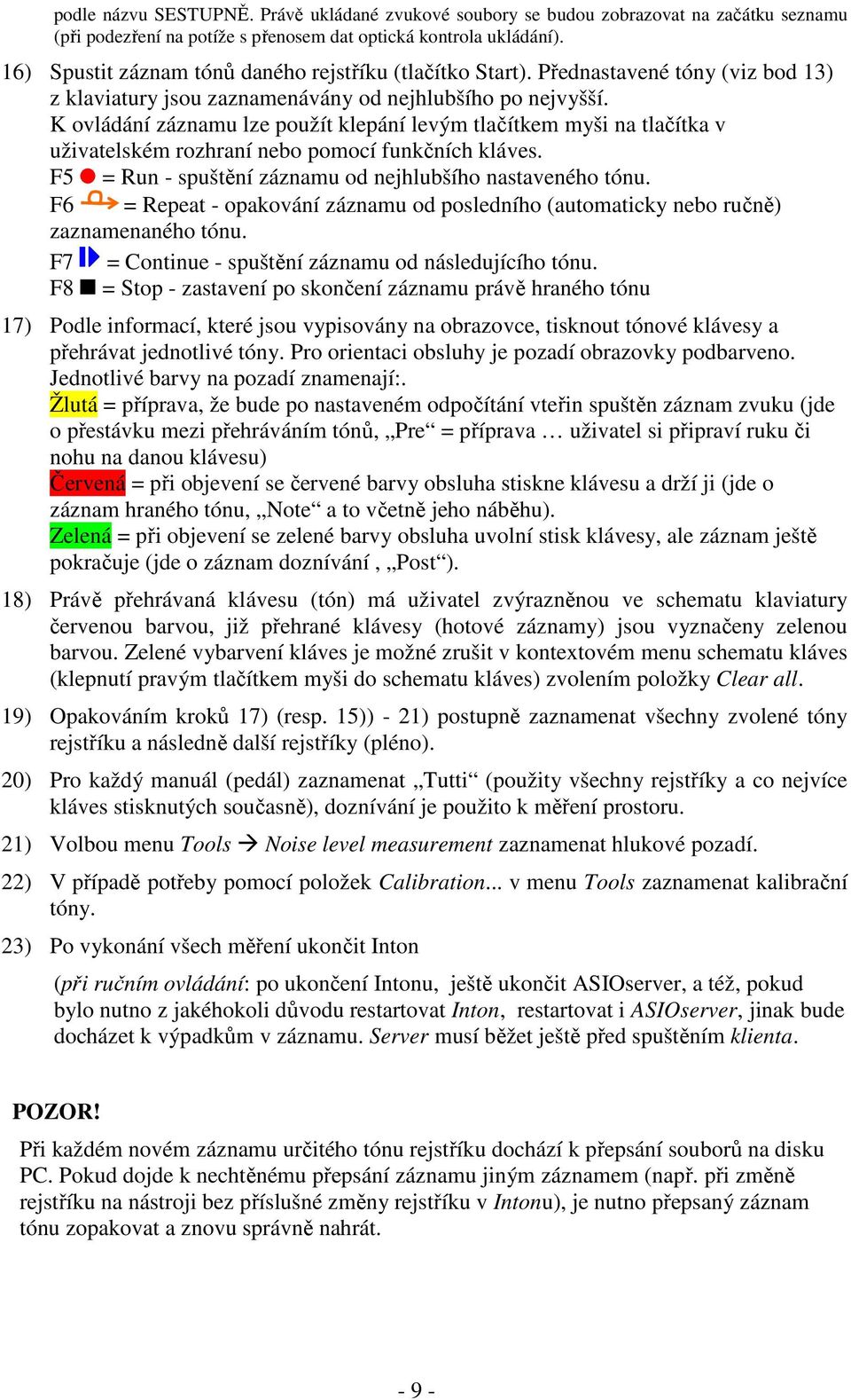 K ovládání záznamu lze použít klepání levým tlačítkem myši na tlačítka v uživatelském rozhraní nebo pomocí funkčních kláves. F5 = Run - spuštění záznamu od nejhlubšího nastaveného tónu.