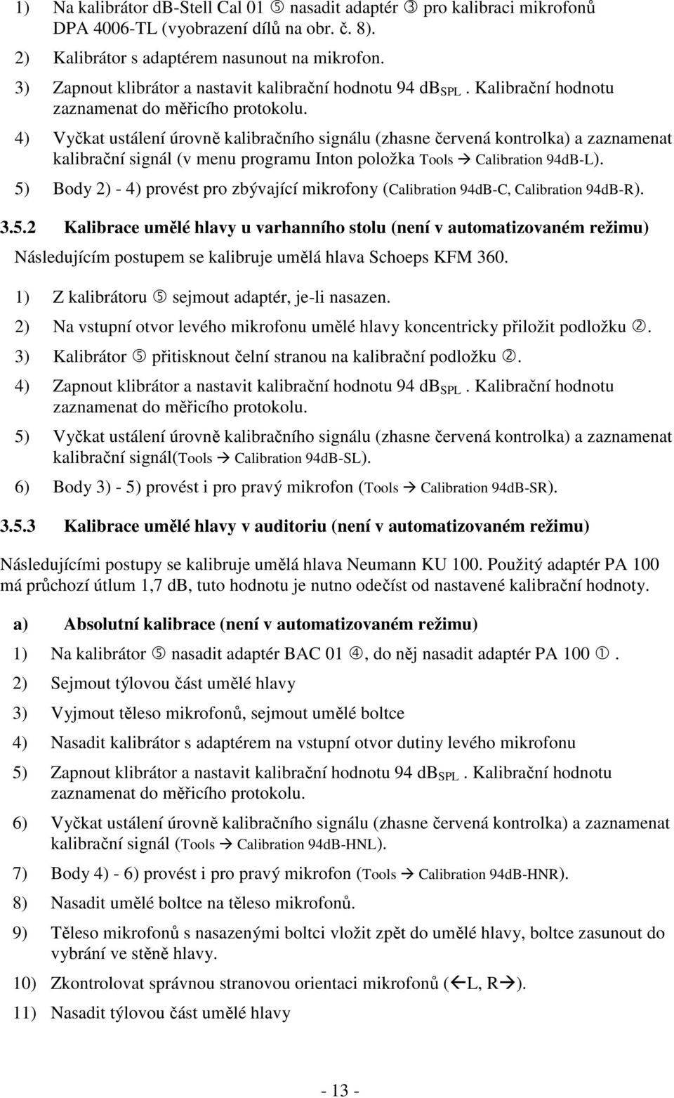 4) Vyčkat ustálení úrovně kalibračního signálu (zhasne červená kontrolka) a zaznamenat kalibrační signál (v menu programu Inton položka Tools Calibration 94dB-L).