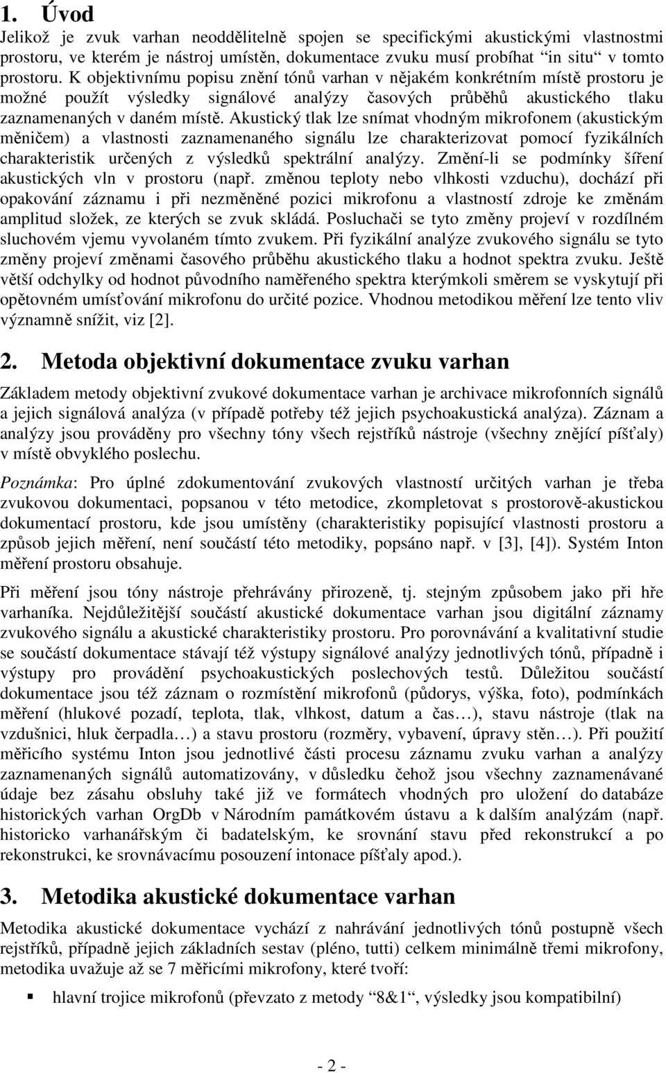 Akustický tlak lze snímat vhodným mikrofonem (akustickým měničem) a vlastnosti zaznamenaného signálu lze charakterizovat pomocí fyzikálních charakteristik určených z výsledků spektrální analýzy.