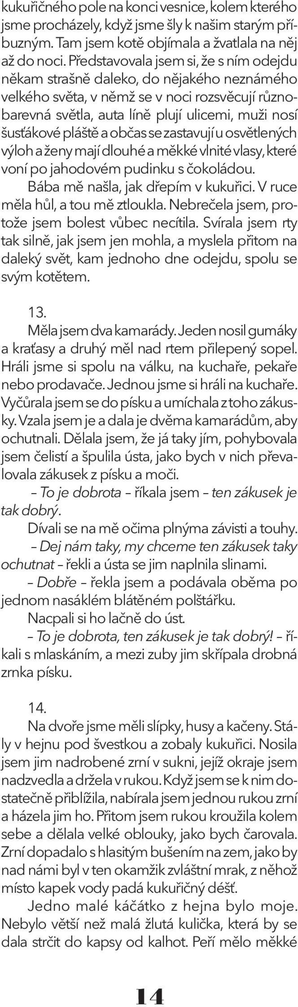 a občas se zastavují u osvětlených výloh a ženy mají dlouhé a měkké vlnité vlasy, které voní po jahodovém pudinku s čokoládou. Bába mě našla, jak dřepím v kukuřici. V ruce měla hůl, a tou mě ztloukla.