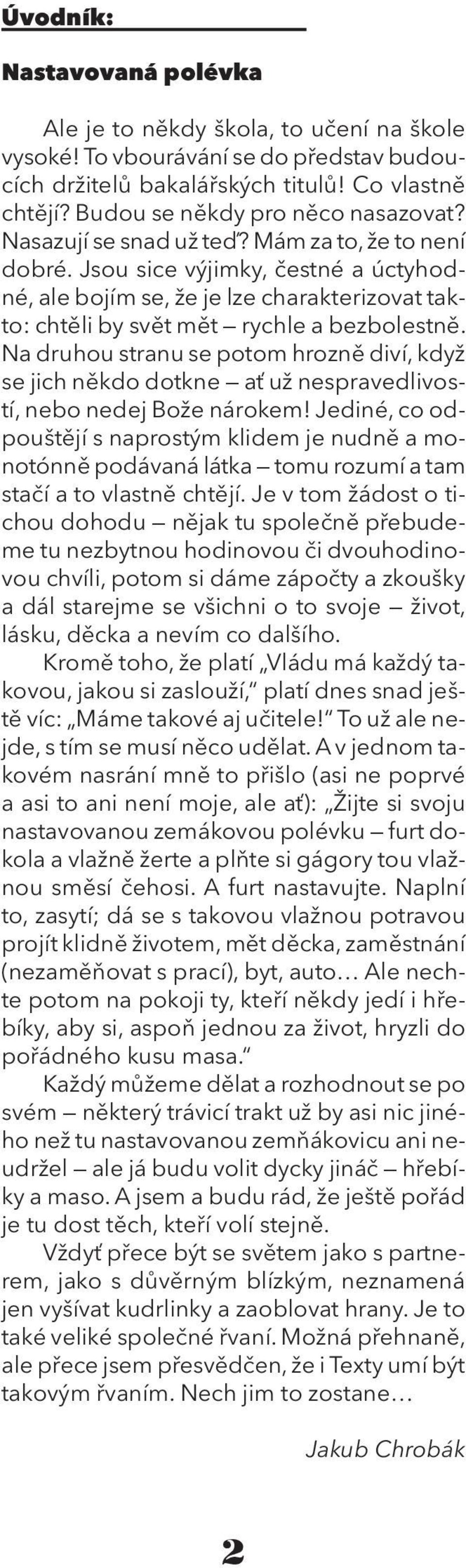 Na druhou stranu se potom hrozně diví, když se jich někdo dotkne ať už nespravedlivostí, nebo nedej Bože nárokem!