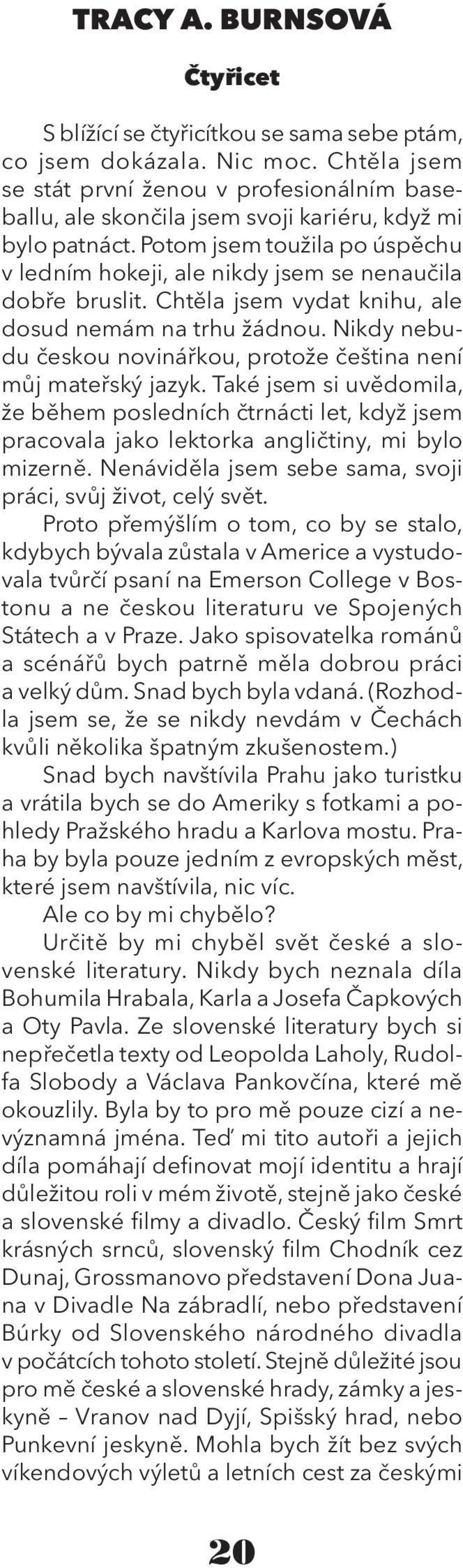 Potom jsem toužila po úspěchu v ledním hokeji, ale nikdy jsem se nenaučila dobře bruslit. Chtěla jsem vydat knihu, ale dosud nemám na trhu žádnou.