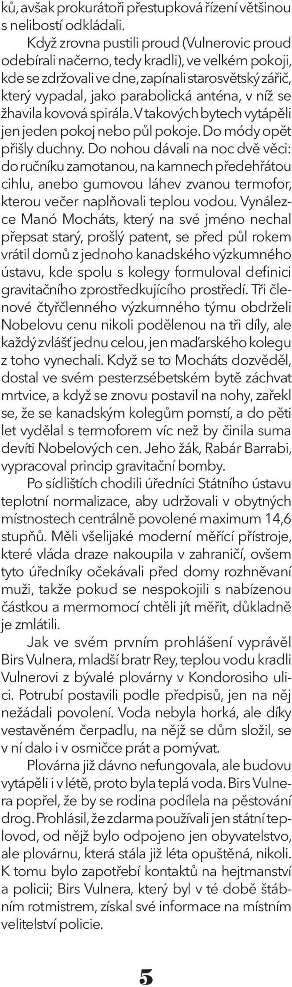 žhavila kovová spirála. V takových bytech vytápěli jen jeden pokoj nebo půl pokoje. Do módy opět přišly duchny.