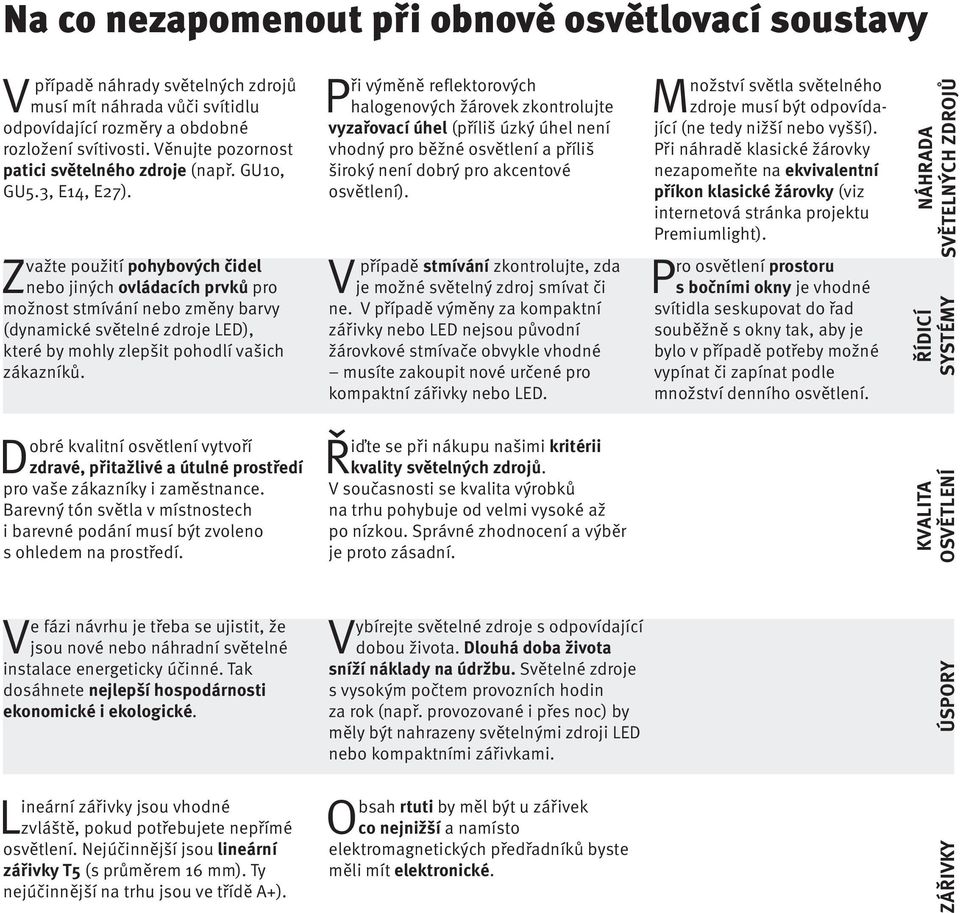 Zvažte použití pohybových čidel nebo jiných ovládacích prvků pro možnost stmívání nebo změny barvy (dynamické světelné zdroje LED), které by mohly zlepšit pohodlí vašich zákazníků.