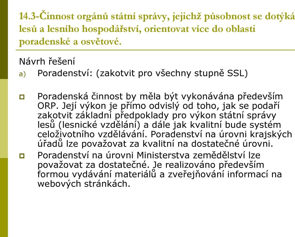 Její výkon je přímo odvislý od toho, jak se podaří zakotvit základní předpoklady pro výkon státní správy lesů (lesnické vzdělání) a dále jak kvalitní bude systém celoživotního