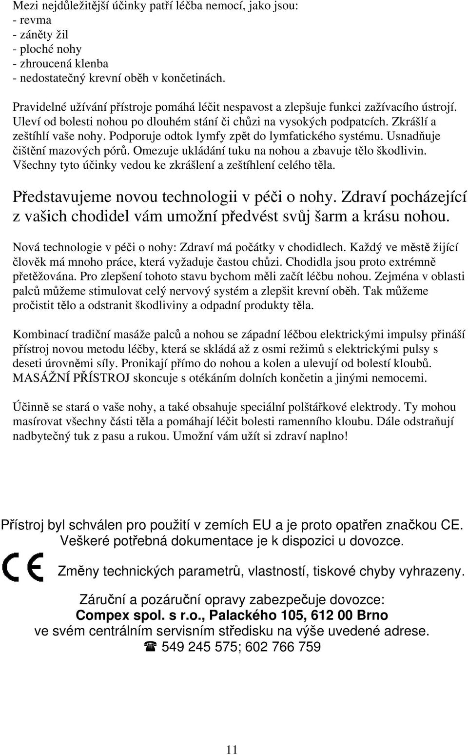 Podporuje odtok lymfy zpět do lymfatického systému. Usnadňuje čištění mazových pórů. Omezuje ukládání tuku na nohou a zbavuje tělo škodlivin.