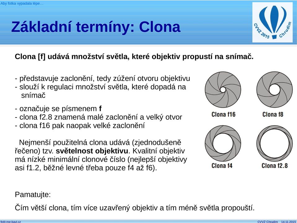 8 znamená malé zaclonění a velký otvor - clona f16 pak naopak velké zaclonění Nejmenší použitelná clona udává (zjednodušeně řečeno) tzv.