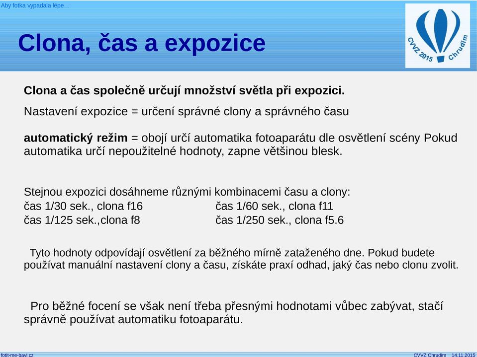 zapne většinou blesk. Stejnou expozici dosáhneme různými kombinacemi času a clony: čas 1/30 sek., clona f16 čas 1/60 sek., clona f11 čas 1/125 sek.,clona f8 čas 1/250 sek., clona f5.