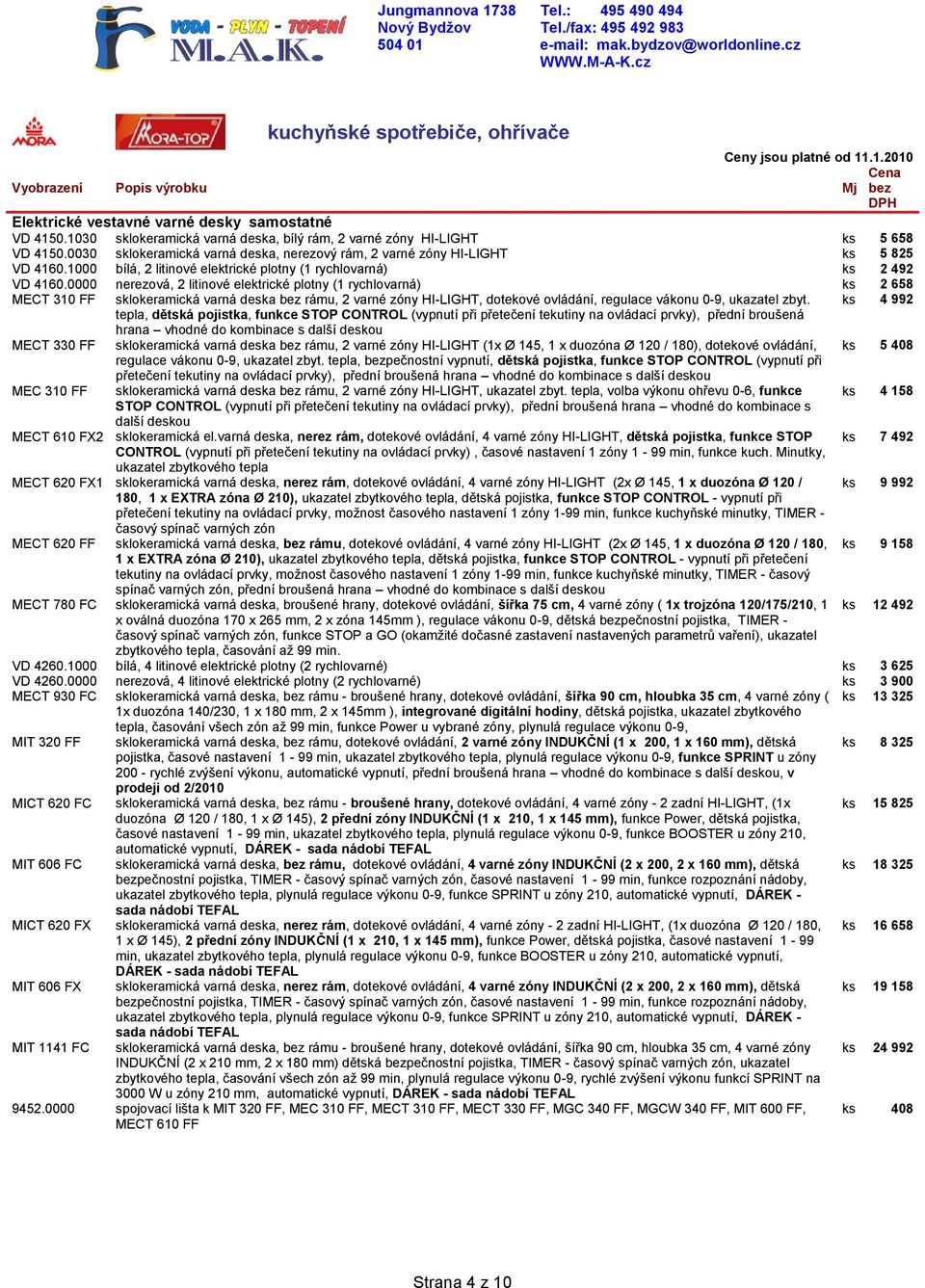 0000 MECT 310 FF 5 658 2 492 2 658 sklokeramická varná deska, bílý rám, 2 varné zóny HI-LIGHT sklokeramická varná deska, nerezový rám, 2 varné zóny HI-LIGHT bílá, 2 litinové elektrické plotny (1