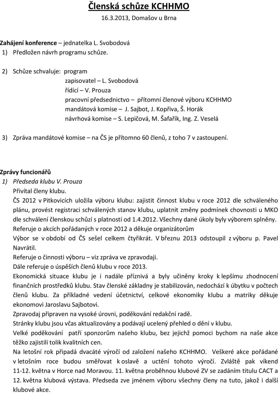 Veselá 3) Zpráva mandátové komise na ČS je přítomno 60 členů, z toho 7 v zastoupení. Zprávy funcionářů 1) Předseda klubu V. Prouza Přivítal členy klubu.