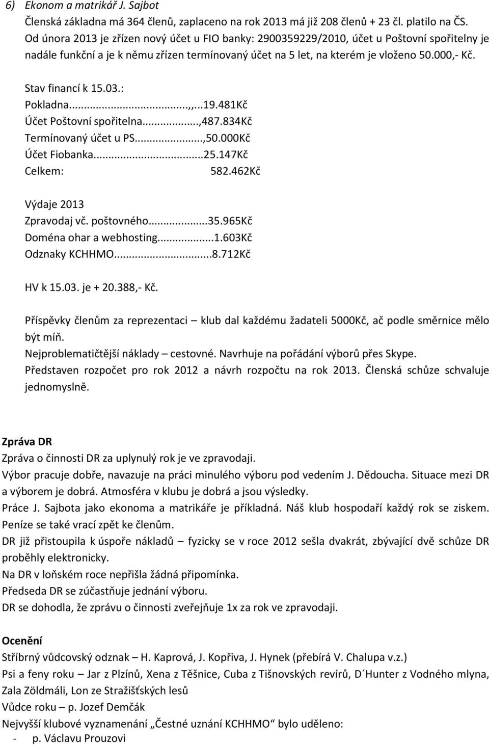 Stav financí k 15.03.: Pokladna...,,...19.481Kč Účet Poštovní spořitelna...,487.834kč Termínovaný účet u PS...,50.000Kč Účet Fiobanka...25.147Kč Celkem: 582.462Kč Výdaje 2013 Zpravodaj vč. poštovného.