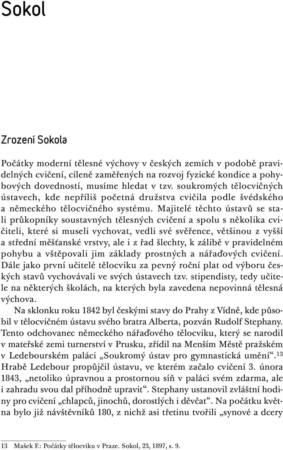 Majitelé těchto ústavů se stali průkopníky soustavných tělesných cvičení a spolu s několika cvičiteli, které si museli vychovat, vedli své svěřence, většinou z vyšší a střední měšťanské vrstvy, ale i