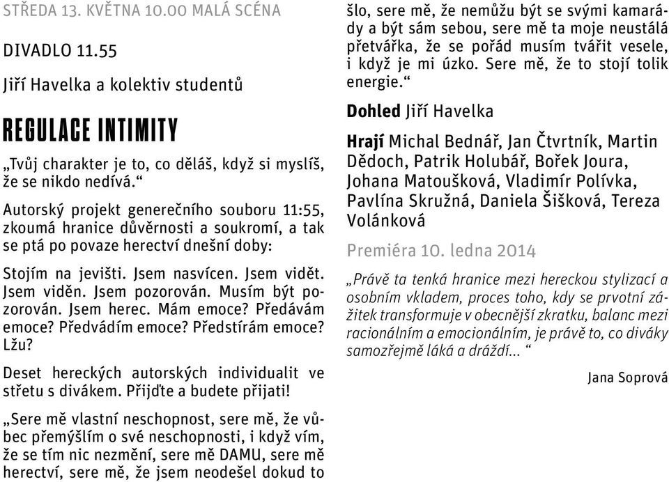 Jsem pozorován. Musím být pozorován. Jsem herec. Mám emoce? Předávám emoce? Předvádím emoce? Předstírám emoce? Lžu? Deset hereckých autorských individualit ve střetu s divákem.