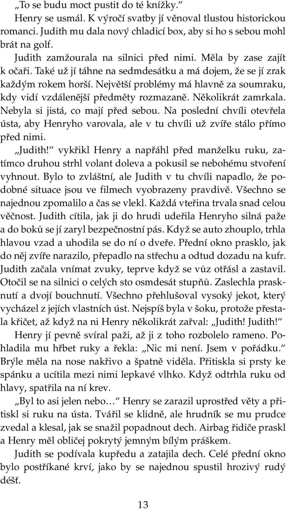 Největší problémy má hlavně za soumraku, kdy vidí vzdálenější předměty rozmazaně. Několikrát zamrkala. Nebyla si jistá, co mají před sebou.