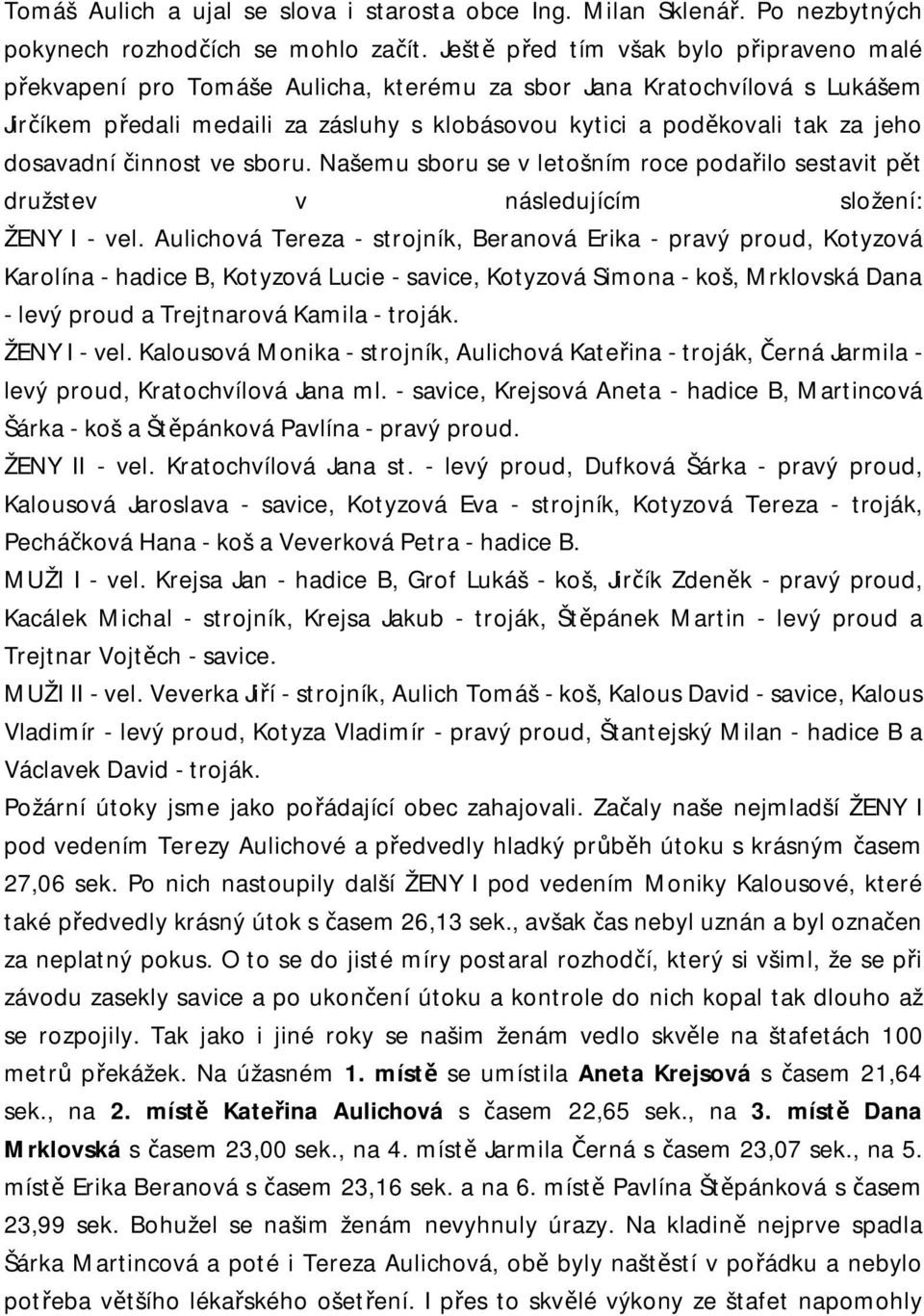 dosavadní činnost ve sboru. Našemu sboru se v letošním roce podařilo sestavit pět družstev v následujícím složení: ŽENY I - vel.