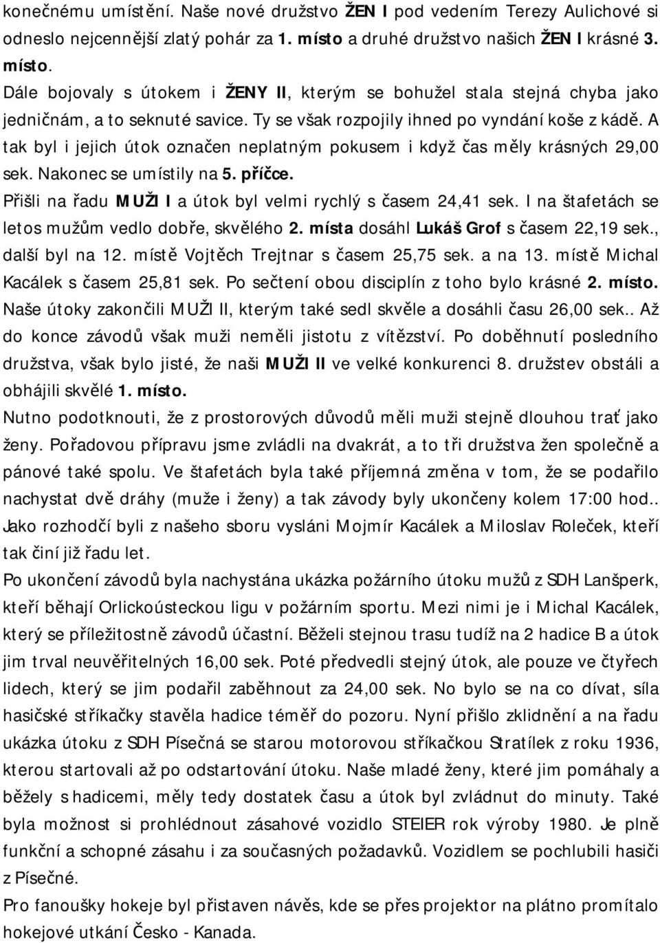 Ty se však rozpojily ihned po vyndání koše z kádě. A tak byl i jejich útok označen neplatným pokusem i když čas měly krásných 29,00 sek. Nakonec se umístily na 5. příčce.