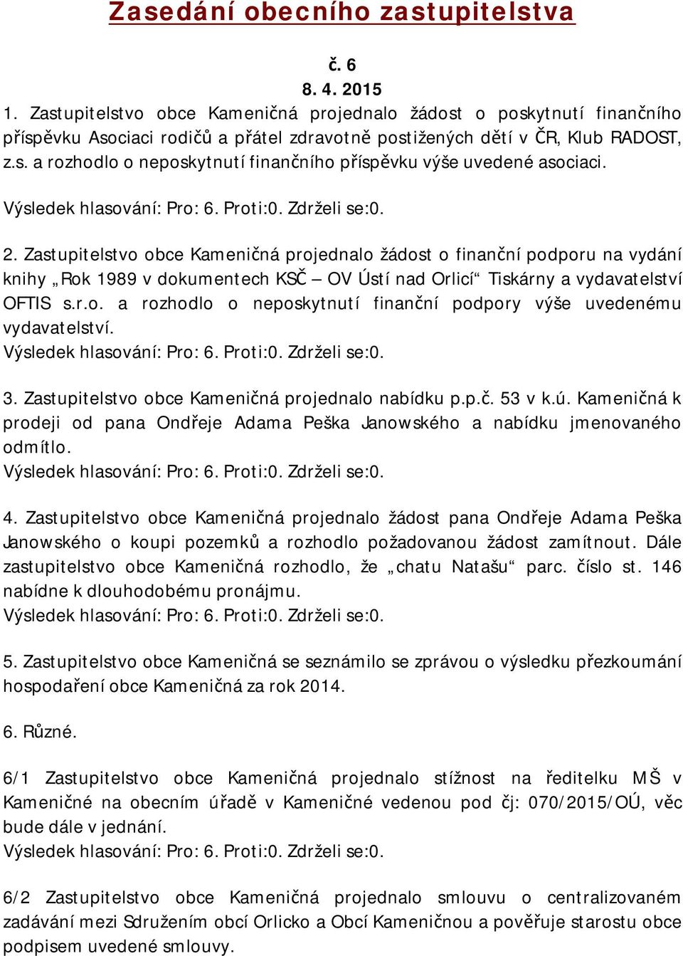 2. Zastupitelstvo obce Kameničná projednalo žádost o finanční podporu na vydání knihy Rok 1989 v dokumentech KSČ OV Ústí nad Orlicí Tiskárny a vydavatelství OFTIS s.r.o. a rozhodlo o neposkytnutí finanční podpory výše uvedenému vydavatelství.