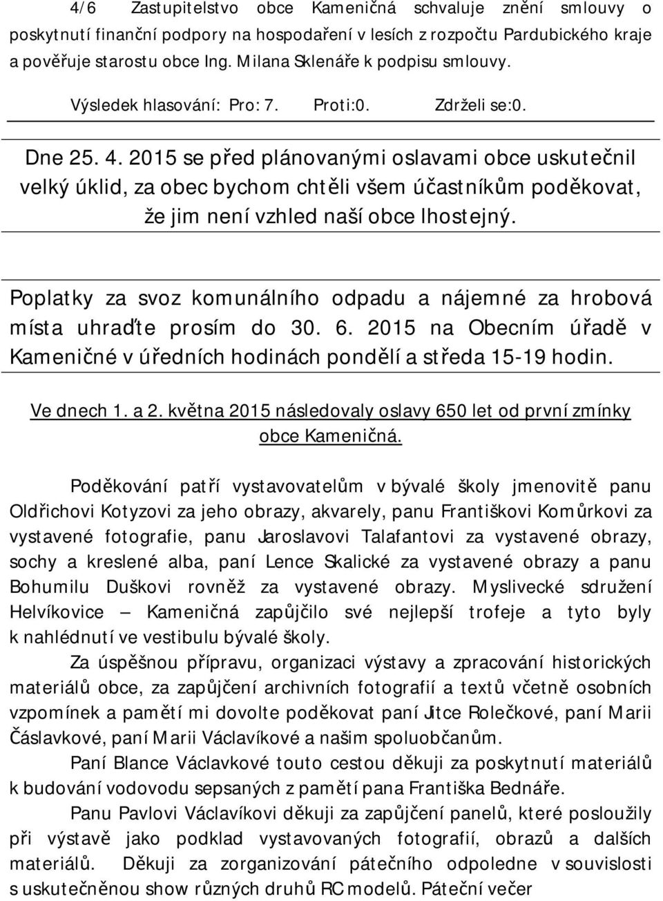 2015 se před plánovanými oslavami obce uskutečnil velký úklid, za obec bychom chtěli všem účastníkům poděkovat, že jim není vzhled naší obce lhostejný.