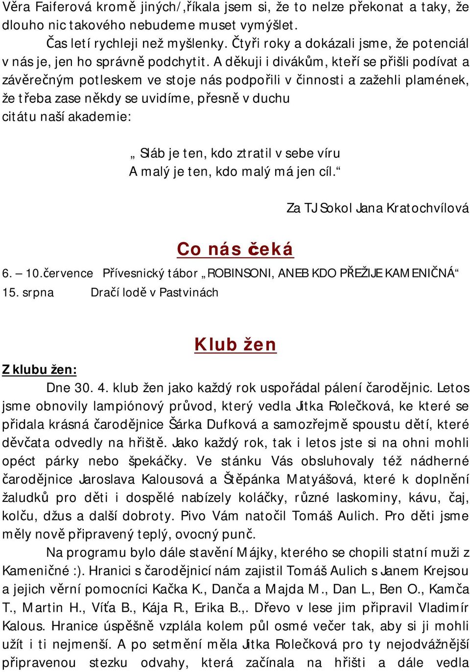 A děkuji i divákům, kteří se přišli podívat a závěrečným potleskem ve stoje nás podpořili v činnosti a zažehli plamének, že třeba zase někdy se uvidíme, přesně v duchu citátu naší akademie: Sláb je