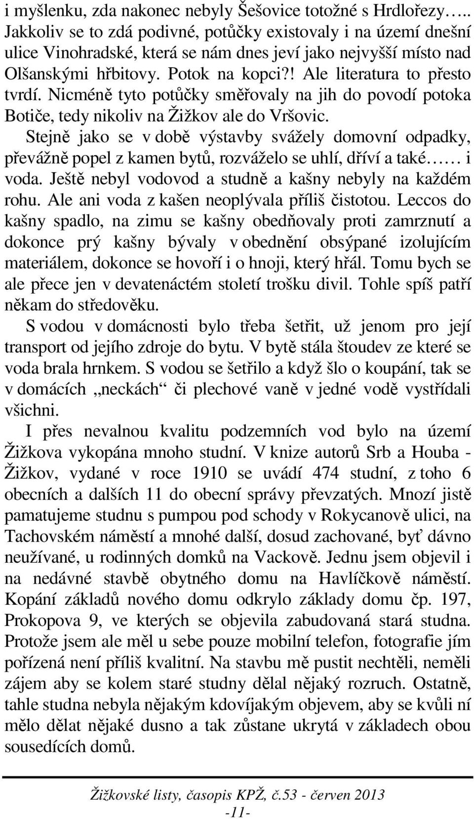 ! Ale literatura to přesto tvrdí. Nicméně tyto potůčky směřovaly na jih do povodí potoka Botiče, tedy nikoliv na Žižkov ale do Vršovic.