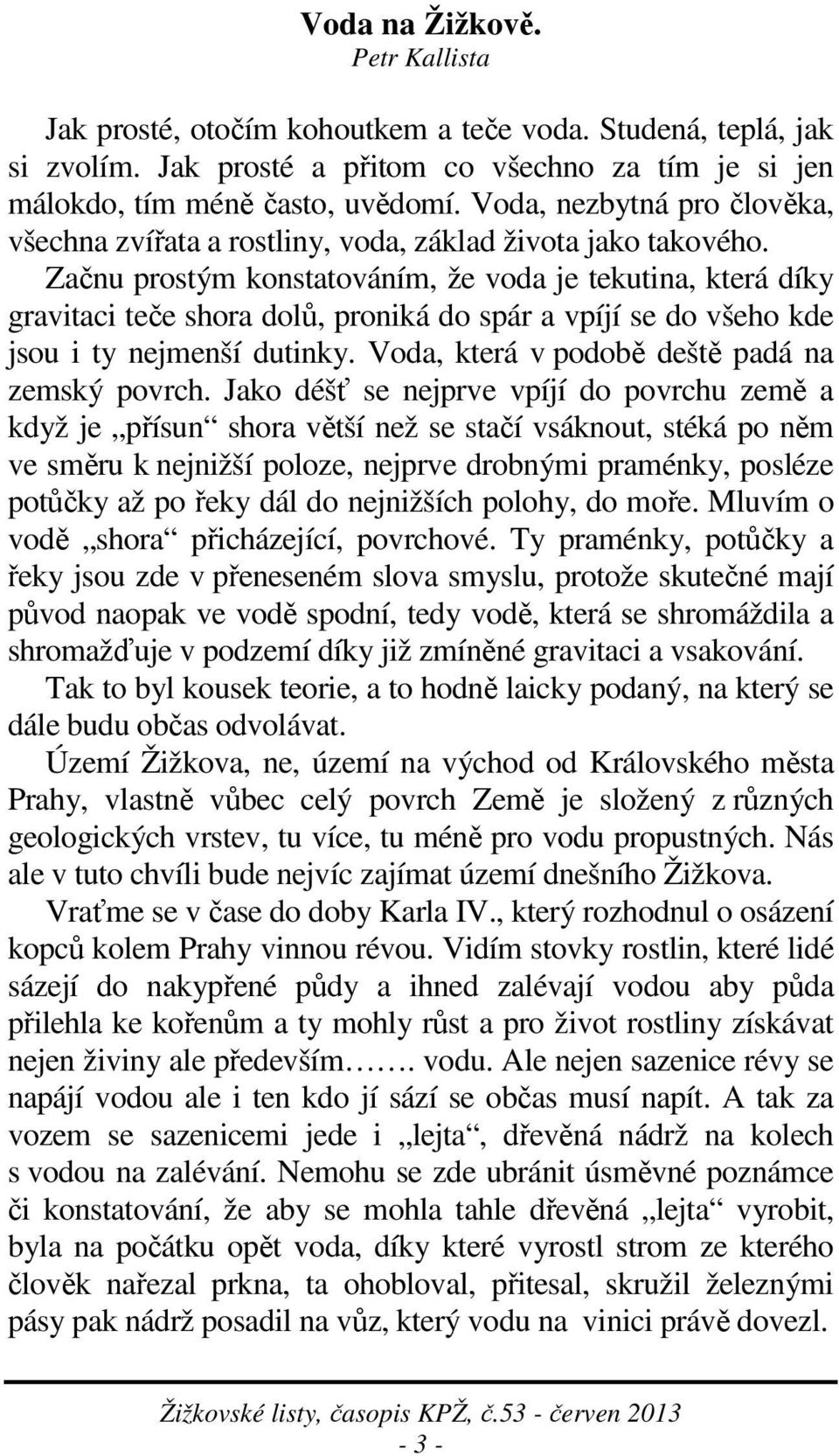 Začnu prostým konstatováním, že voda je tekutina, která díky gravitaci teče shora dolů, proniká do spár a vpíjí se do všeho kde jsou i ty nejmenší dutinky.