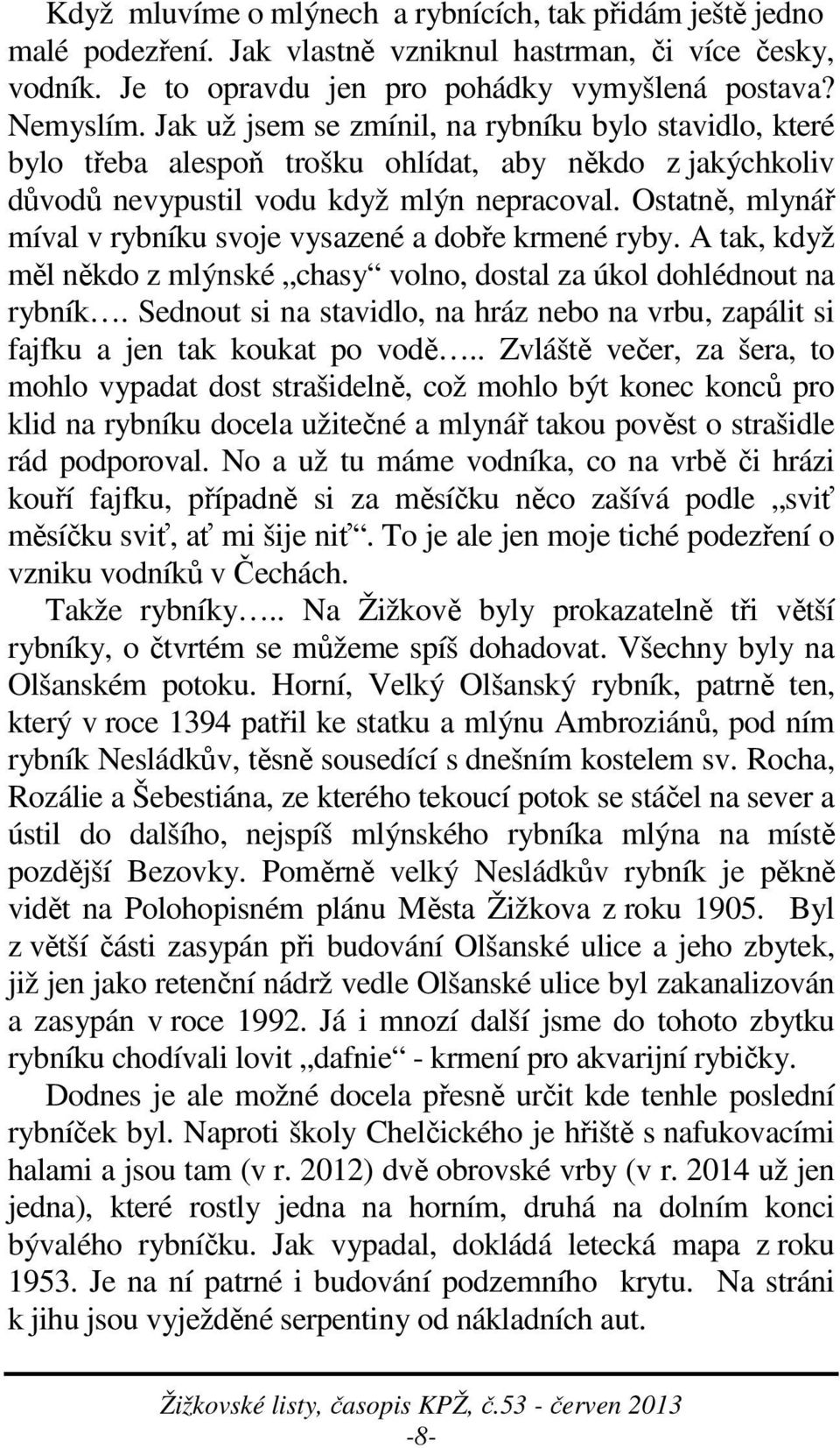 Ostatně, mlynář míval v rybníku svoje vysazené a dobře krmené ryby. A tak, když měl někdo z mlýnské chasy volno, dostal za úkol dohlédnout na rybník.