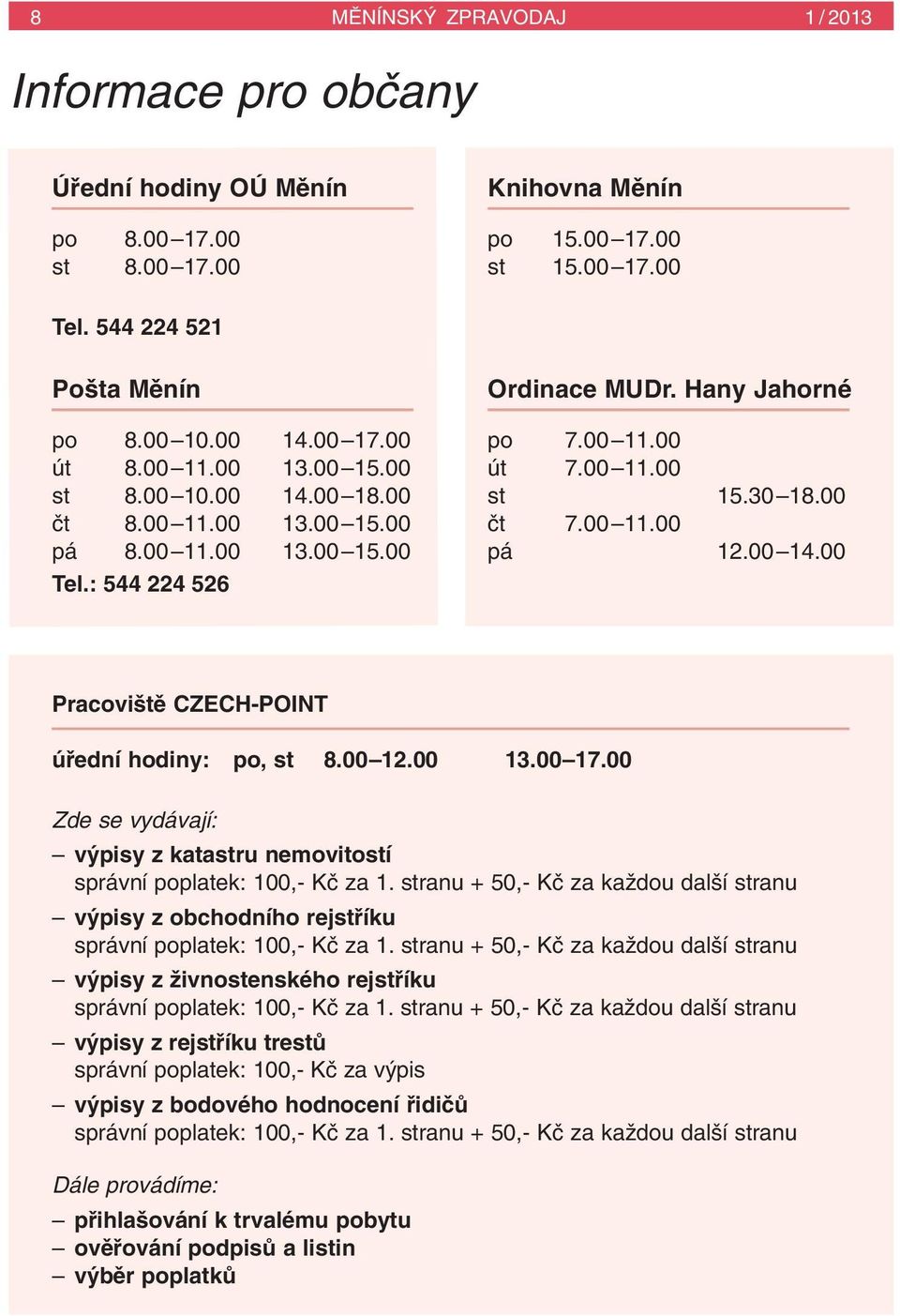 00 14.00 Pracovi tû CZECH-POINT úfiední hodiny: po, st 8.00 12.00 13.00 17.00 Zde se vydávají: v pisy z katastru nemovitostí správní poplatek: 100,- Kã za 1.