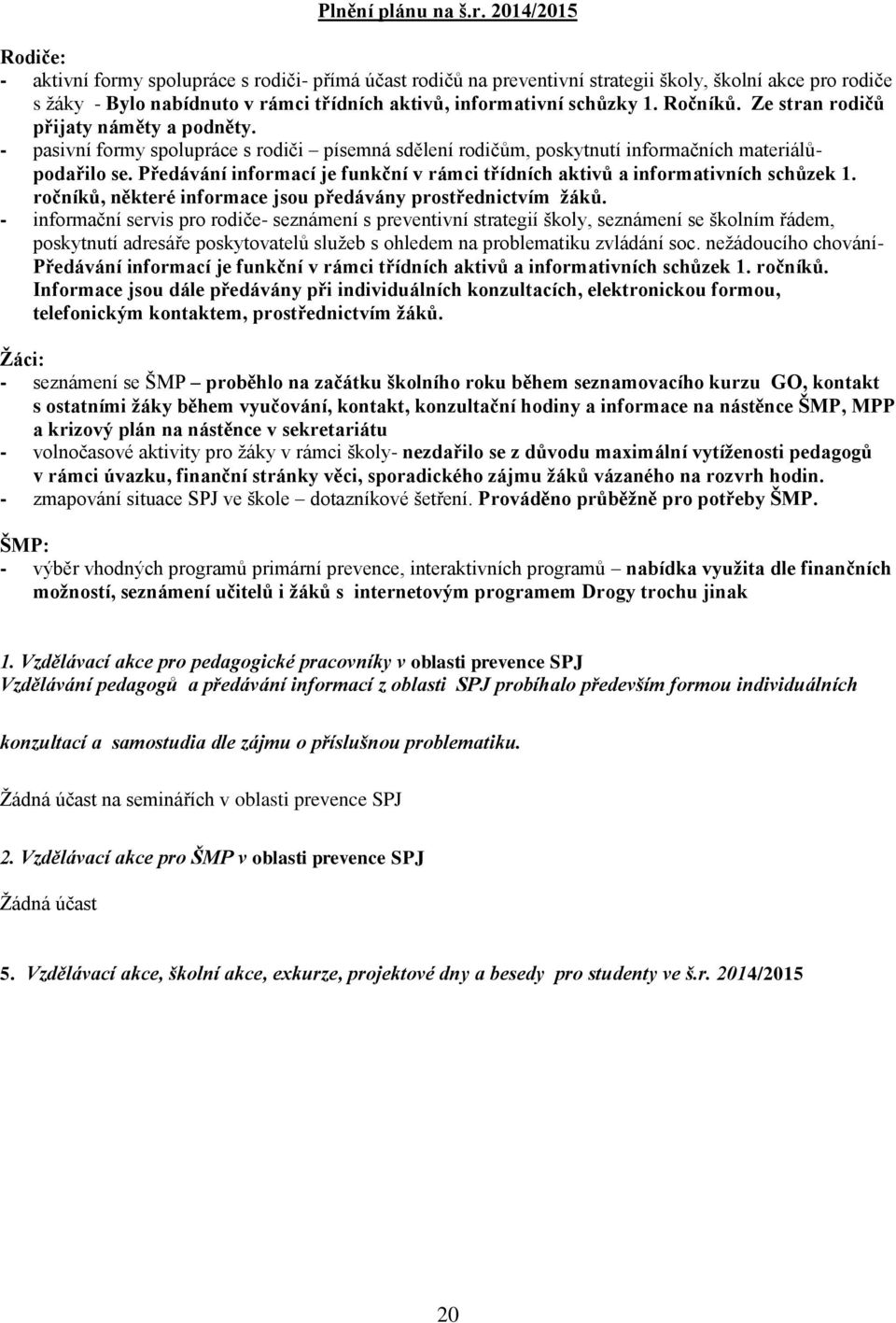 1. Ročníků. Ze stran rodičů přijaty náměty a podněty. - pasivní formy spolupráce s rodiči písemná sdělení rodičům, poskytnutí informačních materiálůpodařilo se.