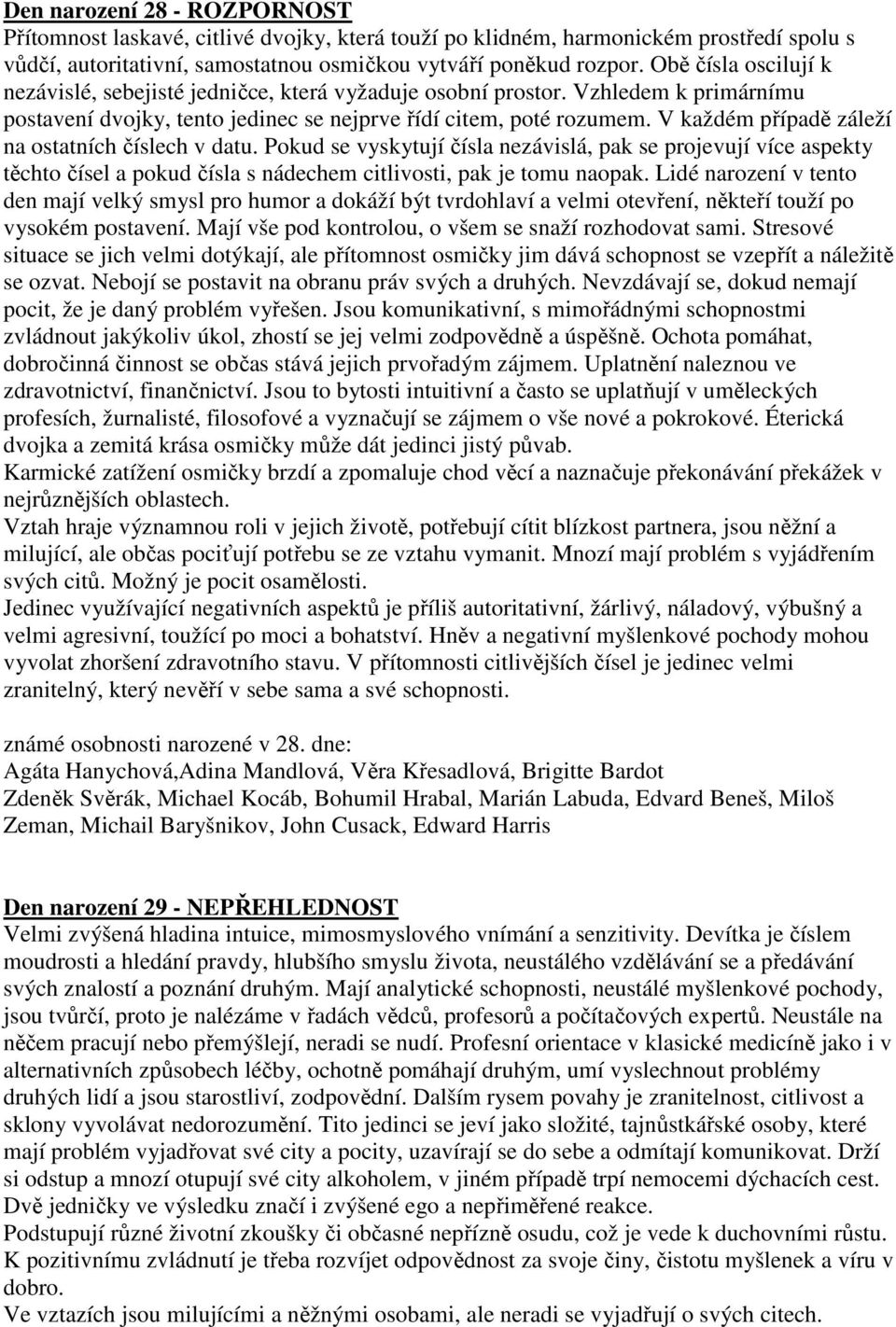 V každém případě záleží na ostatních číslech v datu. Pokud se vyskytují čísla nezávislá, pak se projevují více aspekty těchto čísel a pokud čísla s nádechem citlivosti, pak je tomu naopak.