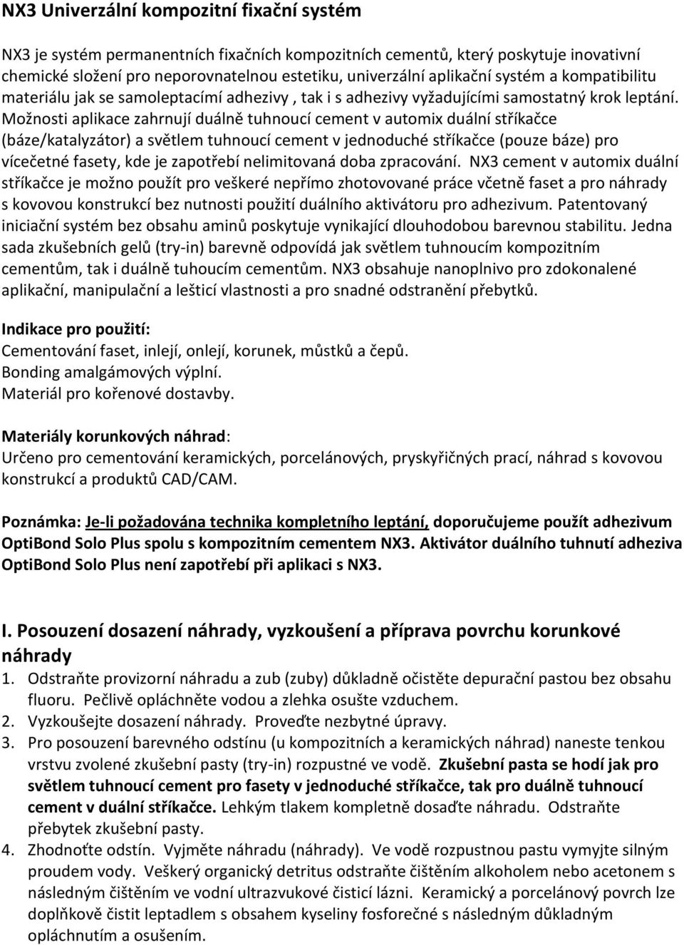 Možnosti aplikace zahrnují duálně tuhnoucí cement v automix duální stříkačce (báze/katalyzátor) a světlem tuhnoucí cement v jednoduché stříkačce (pouze báze) pro vícečetné fasety, kde je zapotřebí