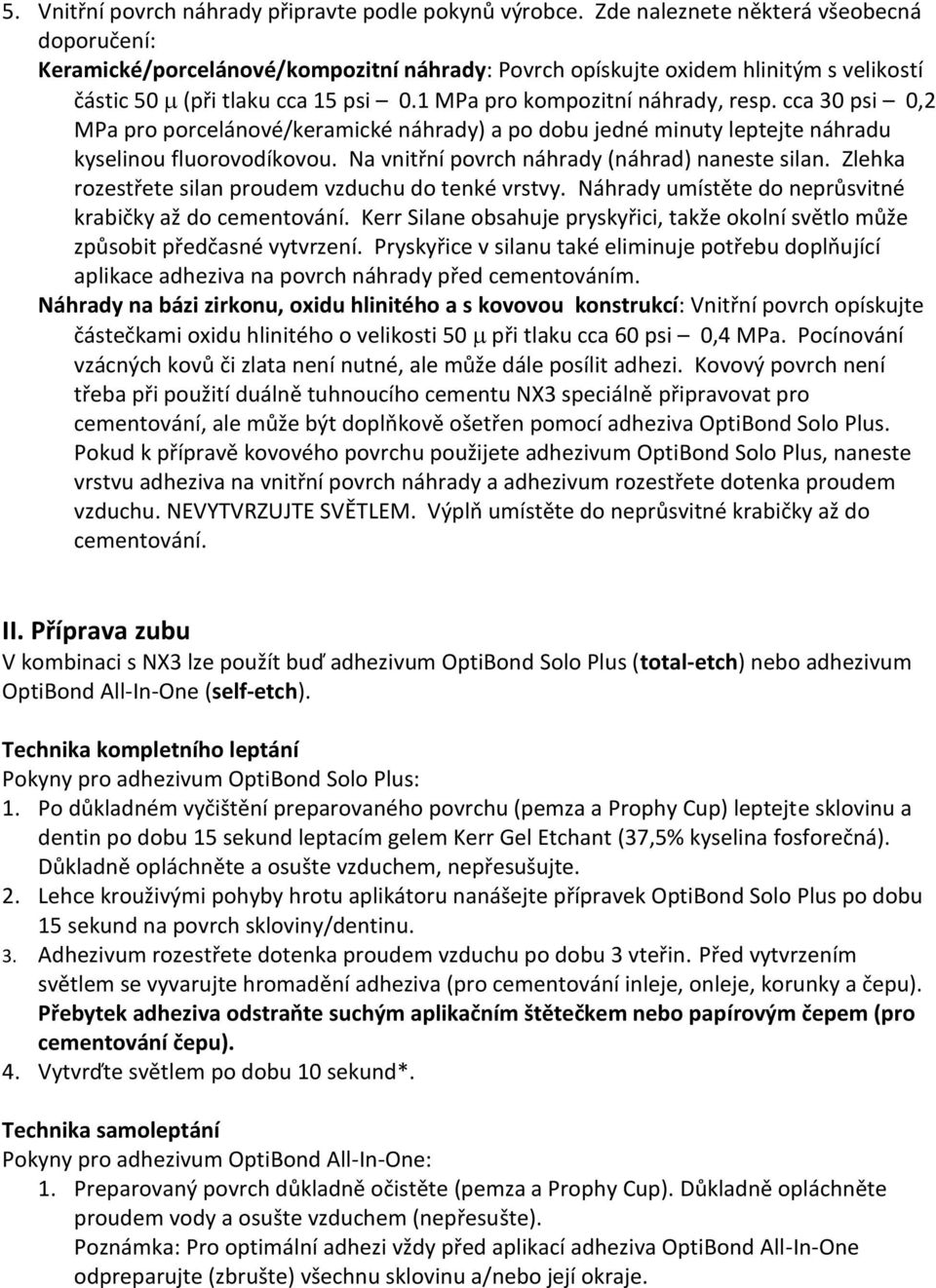 cca 30 psi 0,2 MPa pro porcelánové/keramické náhrady) a po dobu jedné minuty leptejte náhradu kyselinou fluorovodíkovou. Na vnitřní povrch náhrady (náhrad) naneste silan.