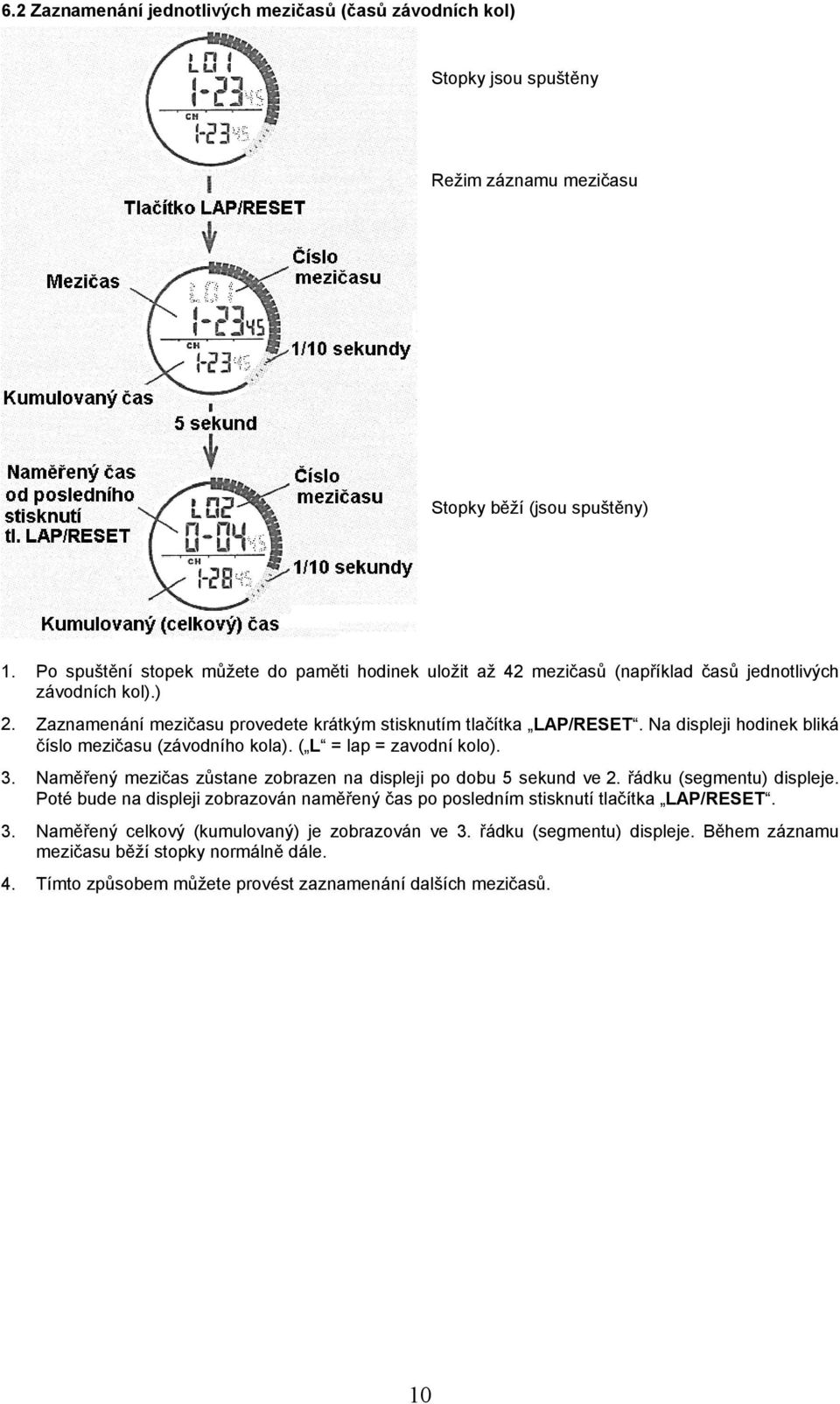 Na displeji hodinek bliká číslo mezičasu (závodního kola). ( L = lap = zavodní kolo). 3. Naměřený mezičas zůstane zobrazen na displeji po dobu 5 sekund ve 2. řádku (segmentu) displeje.