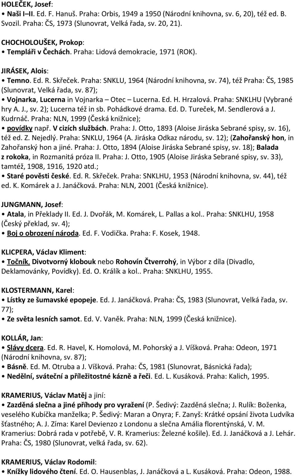 74), též Praha: ČS, 1985 (Slunovrat, Velká řada, sv. 87); Vojnarka, Lucerna in Vojnarka Otec Lucerna. Ed. H. Hrzalová. Praha: SNKLHU (Vybrané hry A. J., sv. 2); Lucerna též in sb. Pohádkové drama. Ed. D.