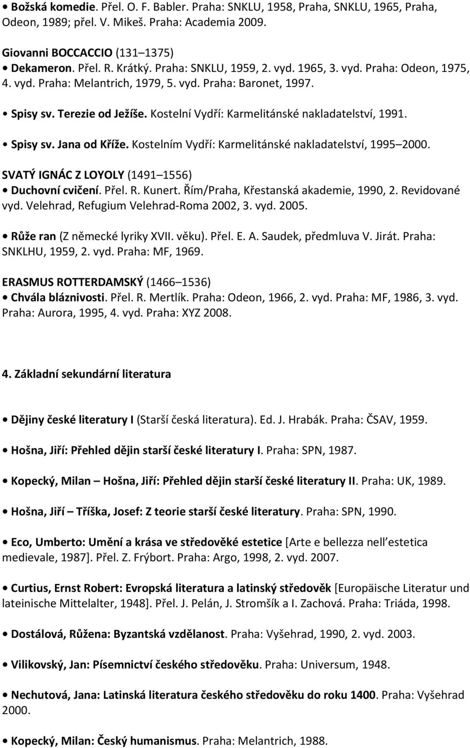 Kostelní Vydří: Karmelitánské nakladatelství, 1991. Spisy sv. Jana od Kříže. Kostelním Vydří: Karmelitánské nakladatelství, 1995 2000. SVATÝ IGNÁC Z LOYOLY (1491 1556) Duchovní cvičení. Přel. R.