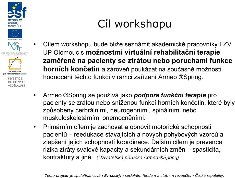 Armeo Spring se používá jako podpora funkční terapie pro pacienty se zrátou nebo sníženou funkcí horních končetin, které byly způsobeny cerbrálními, neurogenními, spinálními nebo muskuloskeletárními