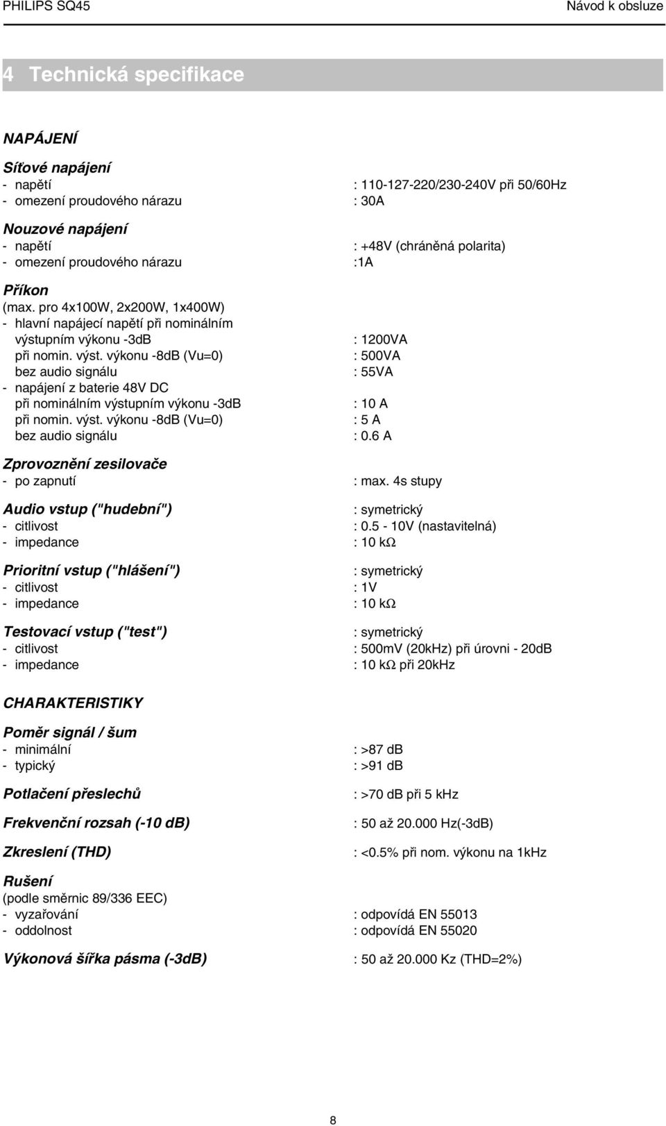 pním výkonu -3dB při nomin. výst. výkonu -8dB (Vu=0) bez audio signálu - napájení z baterie 48V DC při nominálním výstupním výkonu -3dB při nomin. výst. výkonu -8dB (Vu=0) bez audio signálu : 1200VA : 500VA : 55VA : 10 A : 5 A : 0.