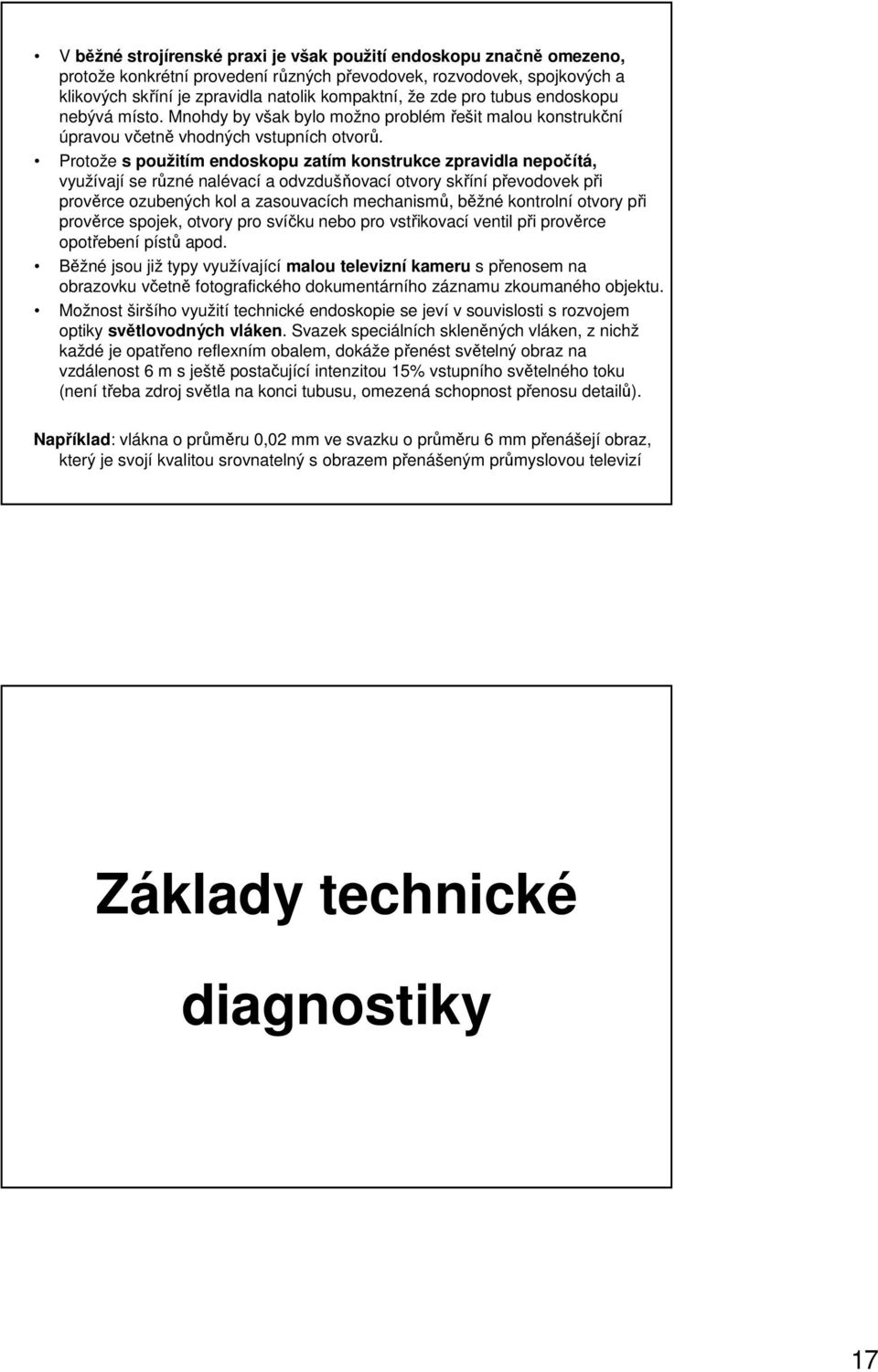 Protože s použitím endoskopu zatím konstrukce zpravidla nepočítá, využívají se různé nalévací a odvzdušňovací otvory skříní převodovek při prověrce ozubených kol a zasouvacích mechanismů, běžné