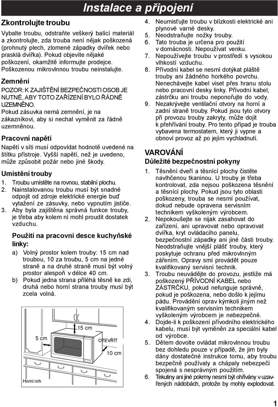 Pokud zásuvka nemá zemnění, je na zákazníkovi, aby si nechal vyměnit za řádně uzemněnou. Pracovní napětí Napětí v síti musí odpovídat hodnotě uvedené na štítku přístroje.