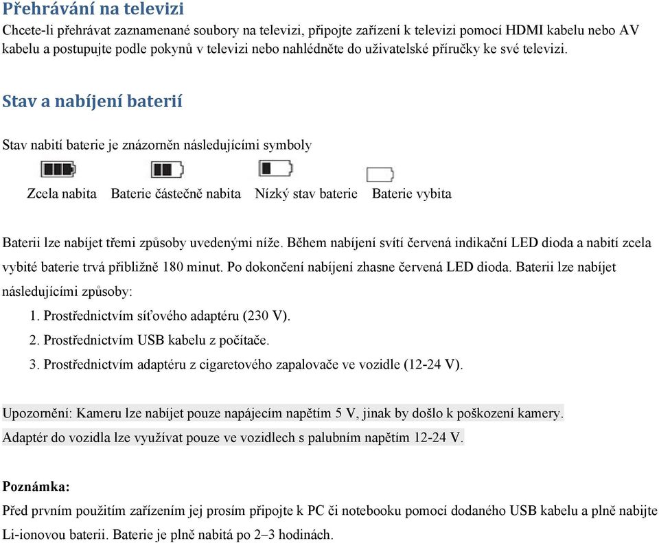Stav a nabíjení baterií Stav nabití baterie je znázorněn následujícími symboly Zcela nabita Baterie částečně nabita Nízký stav baterie Baterie vybita Baterii lze nabíjet třemi způsoby uvedenými níže.