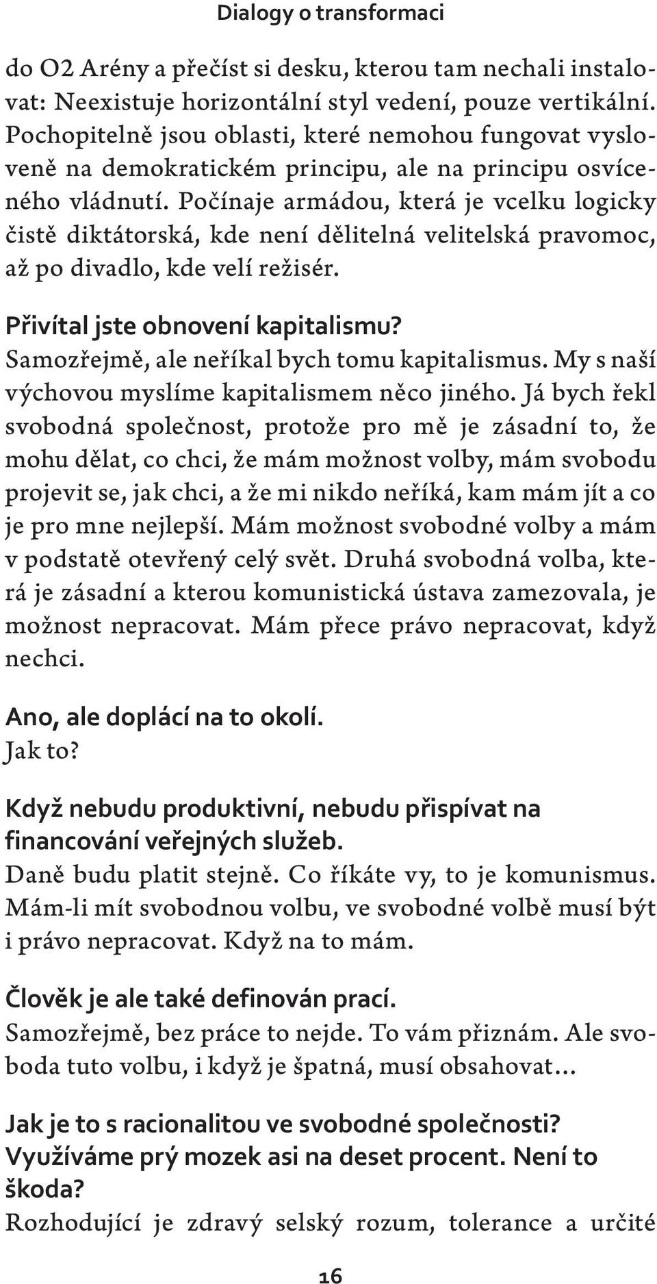 Počínaje armádou, která je vcelku logicky čistě diktátorská, kde není dělitelná velitelská pravomoc, až po divadlo, kde velí režisér. Přivítal jste obnovení kapitalismu?