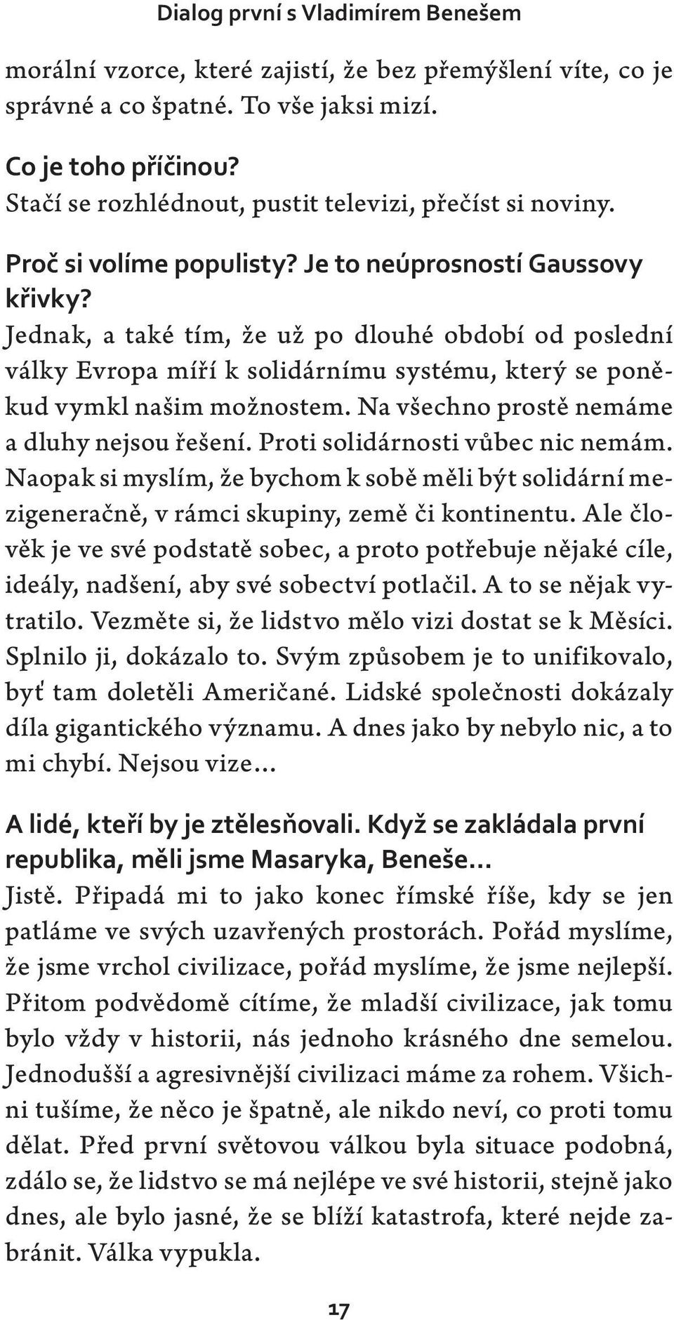 Jednak, a také tím, že už po dlouhé období od poslední války Evropa míří k solidárnímu systému, který se poněkud vymkl našim možnostem. Na všechno prostě nemáme a dluhy nejsou řešení.