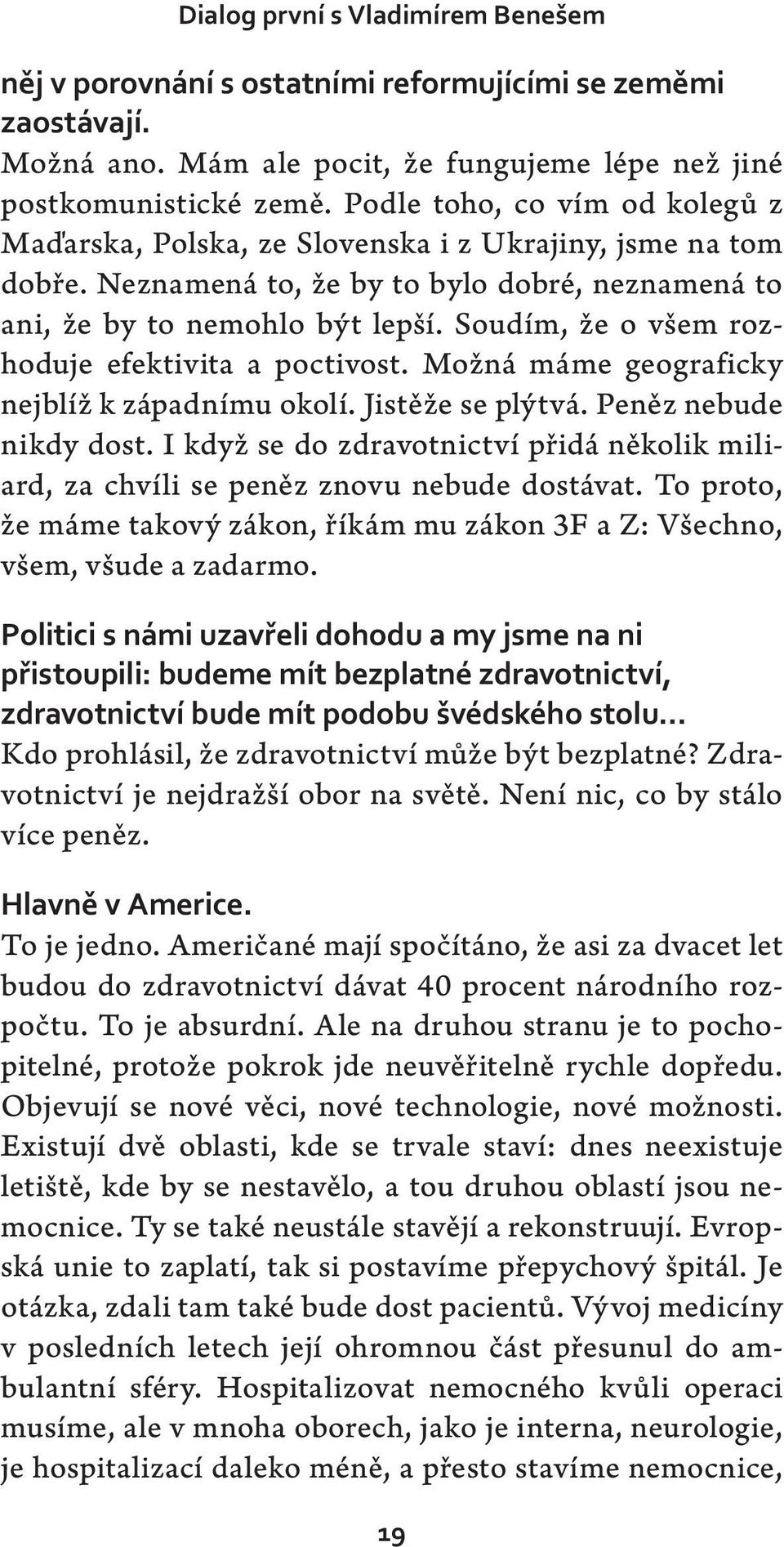 Soudím, že o všem rozhoduje efektivita a poctivost. Možná máme geograficky nejblíž k západnímu okolí. Jistěže se plýtvá. Peněz nebude nikdy dost.