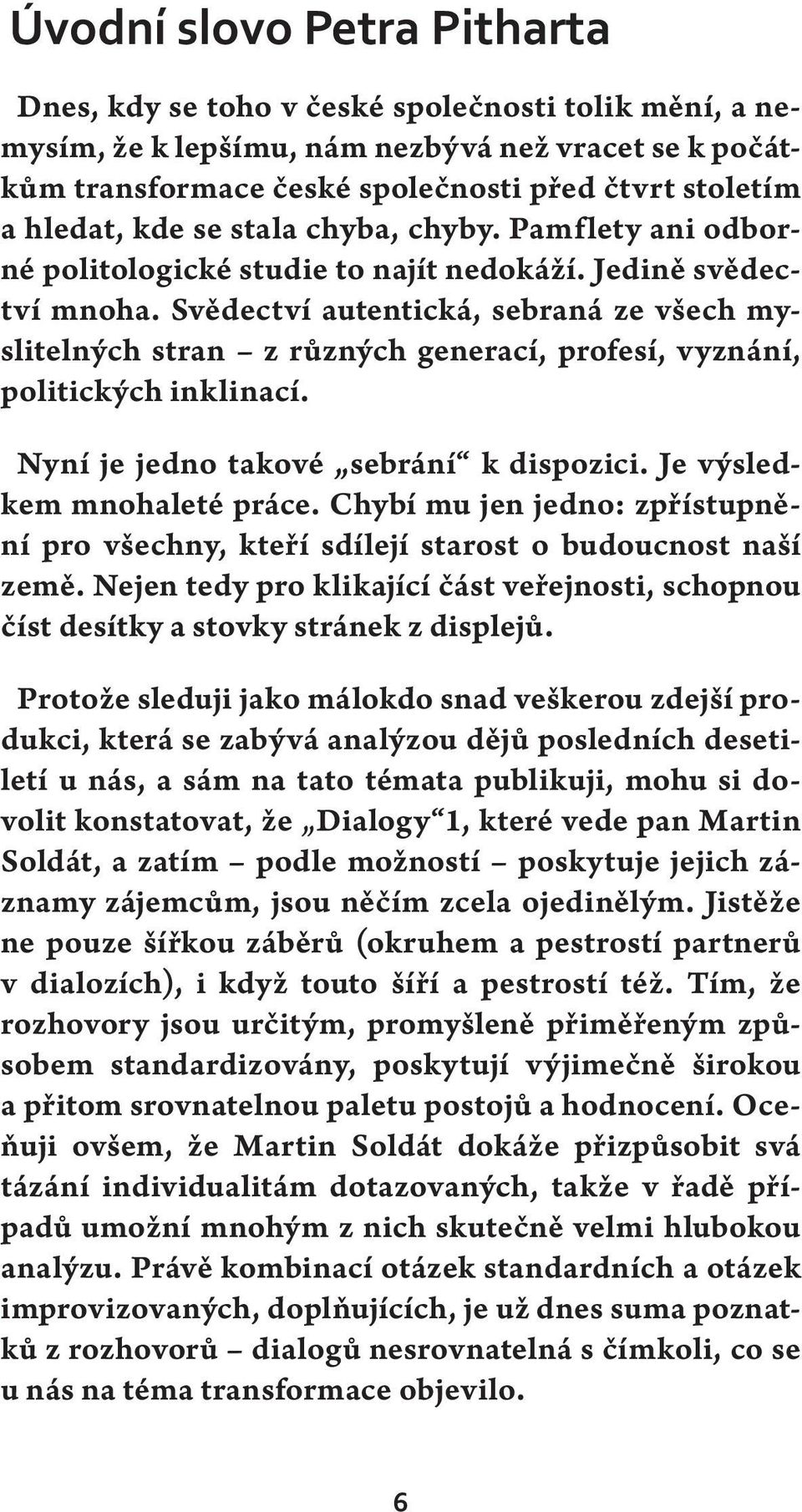 Svědectví autentická, sebraná ze všech myslitelných stran z různých generací, profesí, vyznání, politických inklinací. Nyní je jedno takové sebrání k dispozici. Je výsledkem mnohaleté práce.