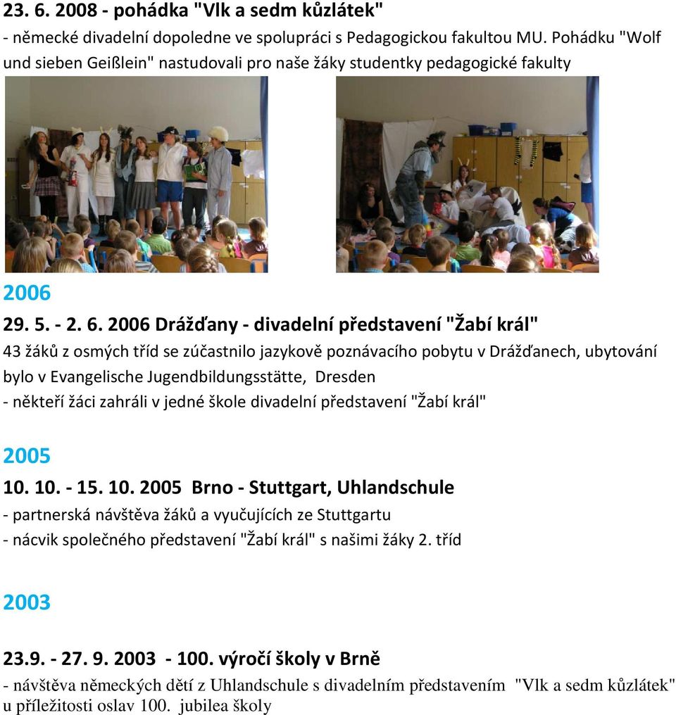 2006 Drážďany - divadelní představení "Žabí král" 43 žáků z osmých tříd se zúčastnilo jazykově poznávacího pobytu v Drážďanech, ubytování bylo v Evangelische Jugendbildungsstätte, Dresden - někteří
