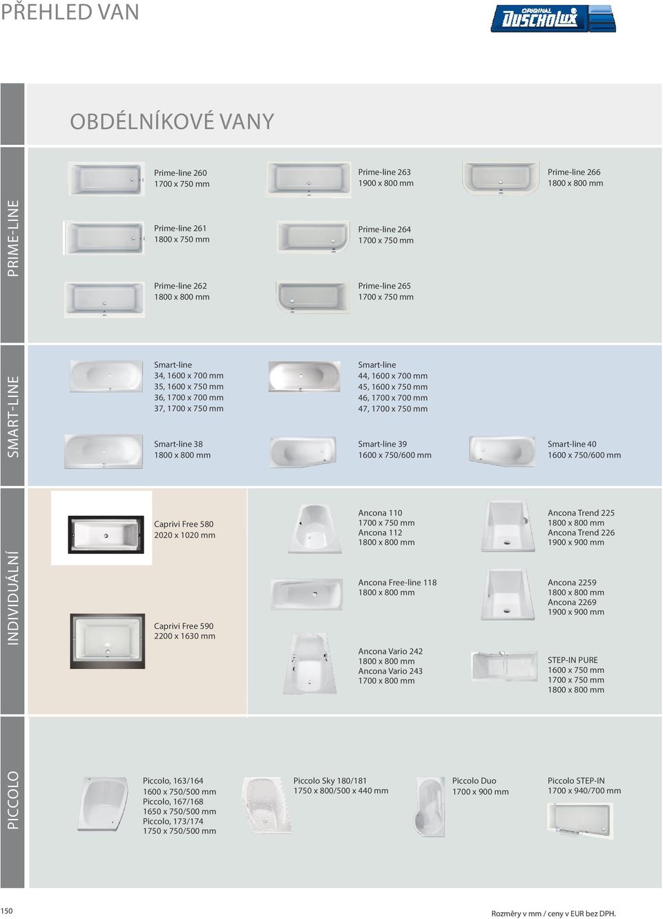 1600 x 750 mm 46, 1700 x 700 mm 47, 1700 x 750 mm Smart-line 39 1600 x 750/600 mm Smart-line 40 1600 x 750/600 mm Caprivi Free 580 2020 x 1020 mm Ancona 110 1700 x 750 mm Ancona 112 1800 x 800 mm