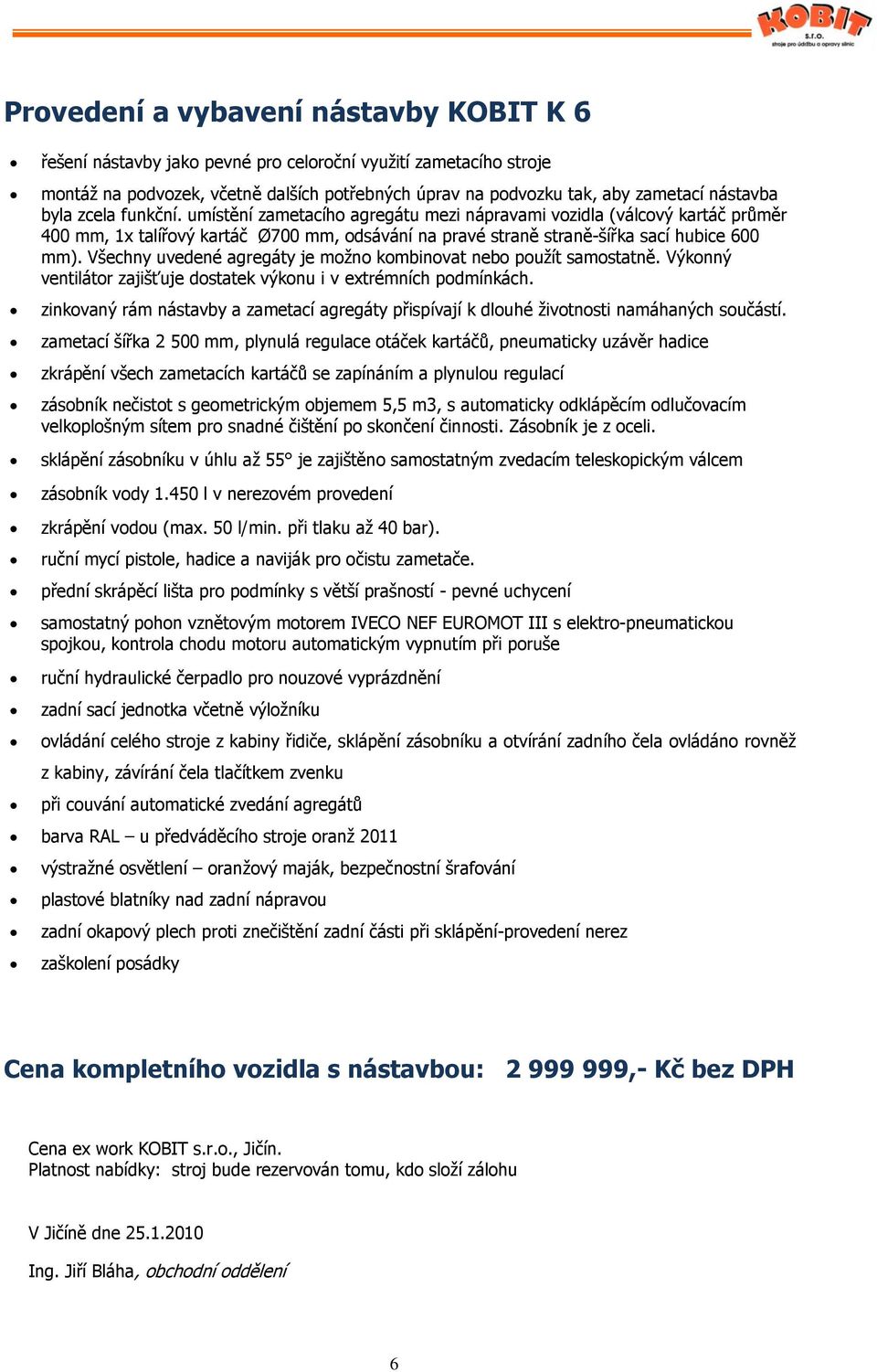 Všechny uvedené agregáty je možno kombinovat nebo použít samostatně. Výkonný ventilátor zajišťuje dostatek výkonu i v extrémních podmínkách.