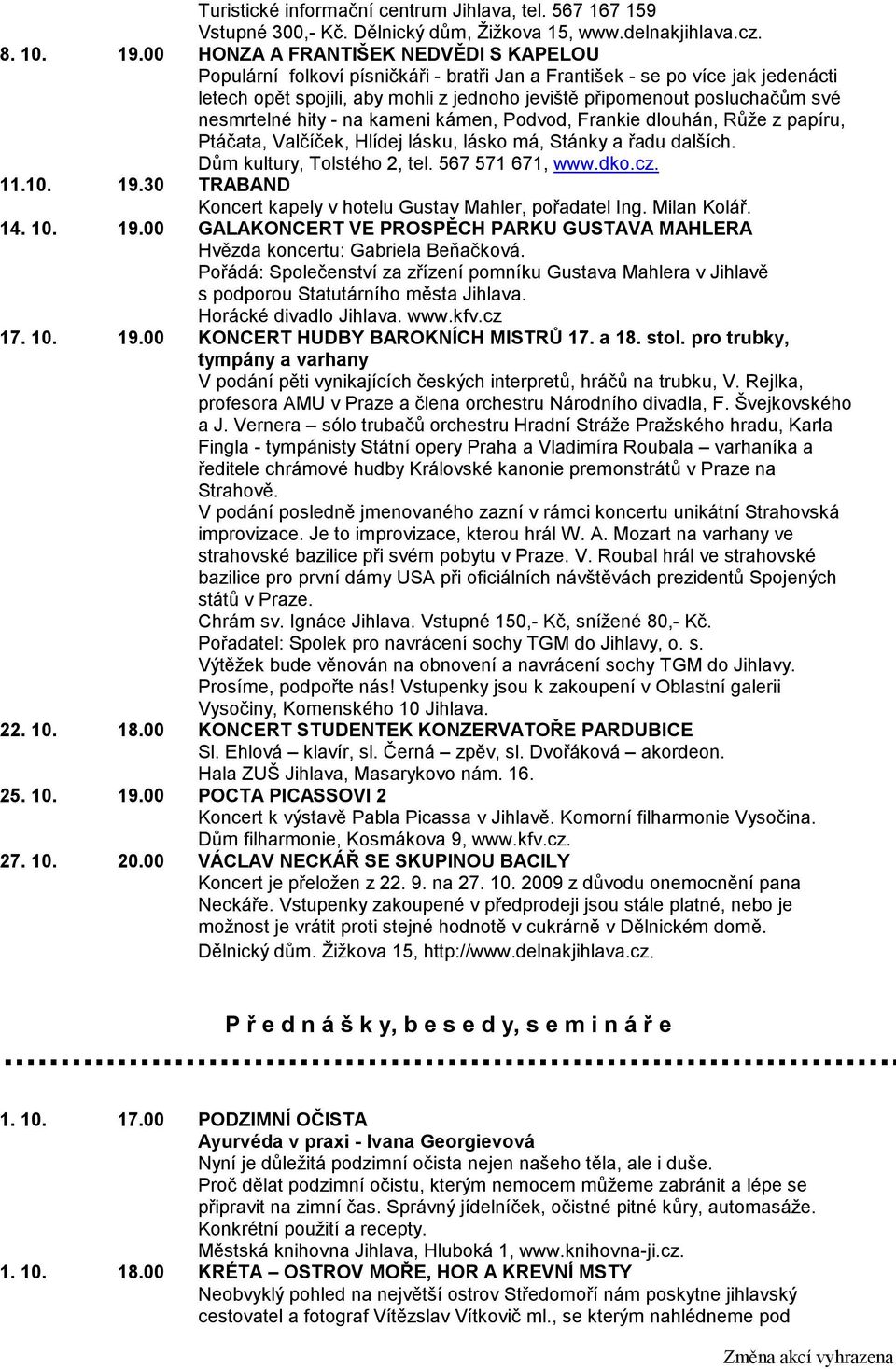 nesmrtelné hity - na kameni kámen, Podvod, Frankie dlouhán, Růže z papíru, Ptáčata, Valčíček, Hlídej lásku, lásko má, Stánky a řadu dalších. Dům kultury, Tolstého 2, tel. 567 571 671, www.dko.cz. 11.