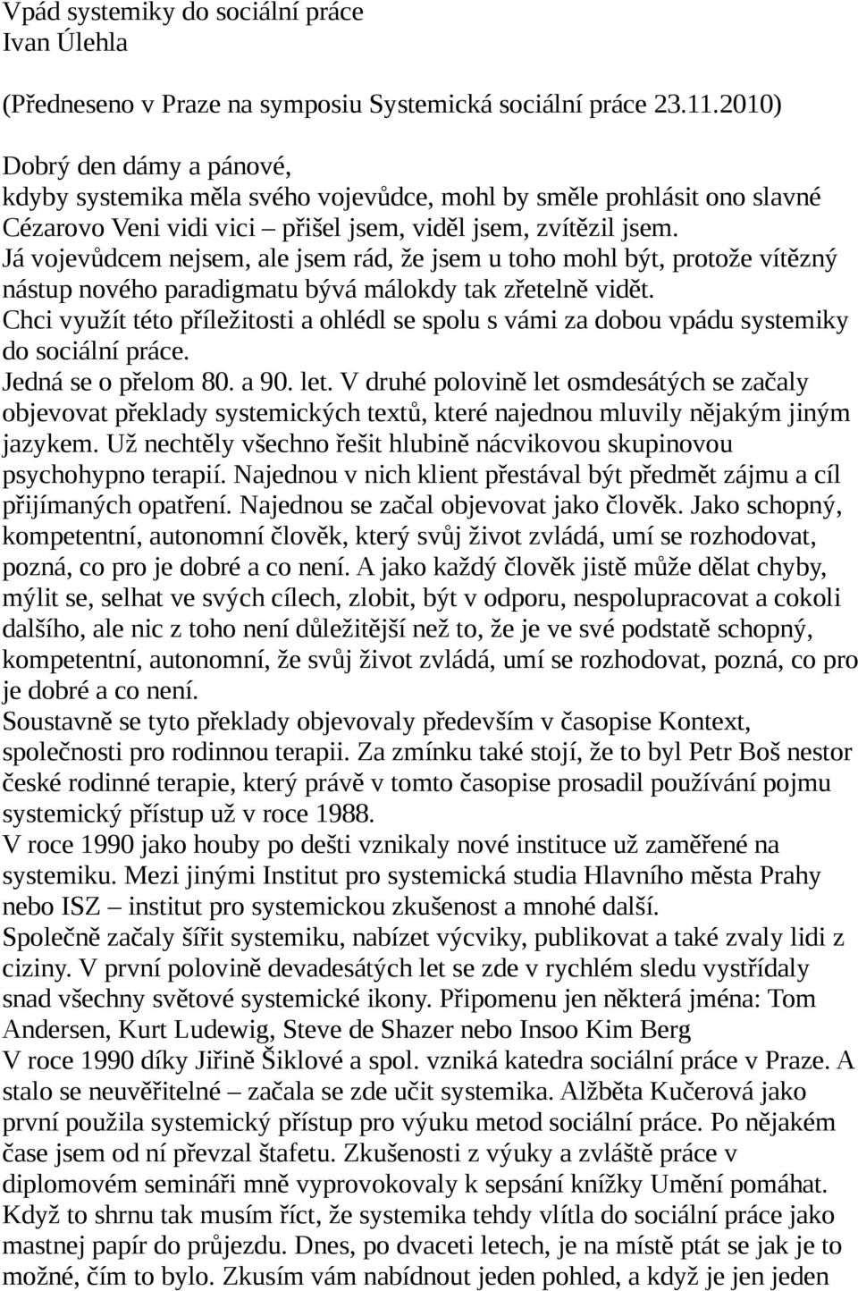 Já vojevůdcem nejsem, ale jsem rád, že jsem u toho mohl být, protože vítězný nástup nového paradigmatu bývá málokdy tak zřetelně vidět.